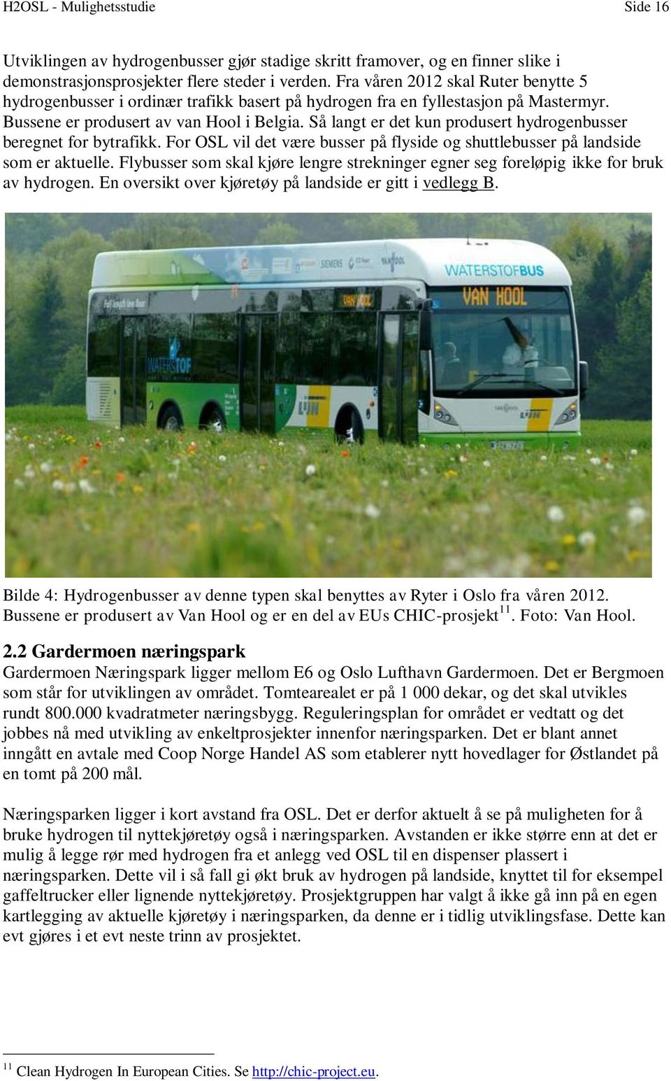 Så langt er det kun produsert hydrogenbusser beregnet for bytrafikk. For OSL vil det være busser på flyside og shuttlebusser på landside som er aktuelle.