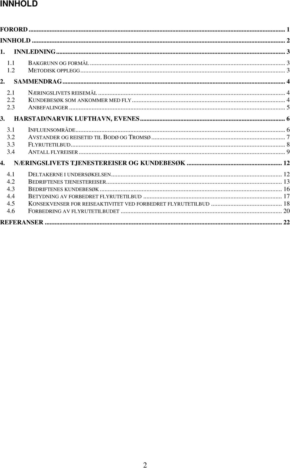 4 ANTALL FLYREISER...9 4. NÆRINGSLIVETS TJENESTEREISER OG KUNDEBESØK... 12 4.1 DELTAKERNE I UNDERSØKELSEN... 12 4.2 BEDRIFTENES TJENESTEREISER... 13 4.3 BEDRIFTENES KUNDEBESØK.
