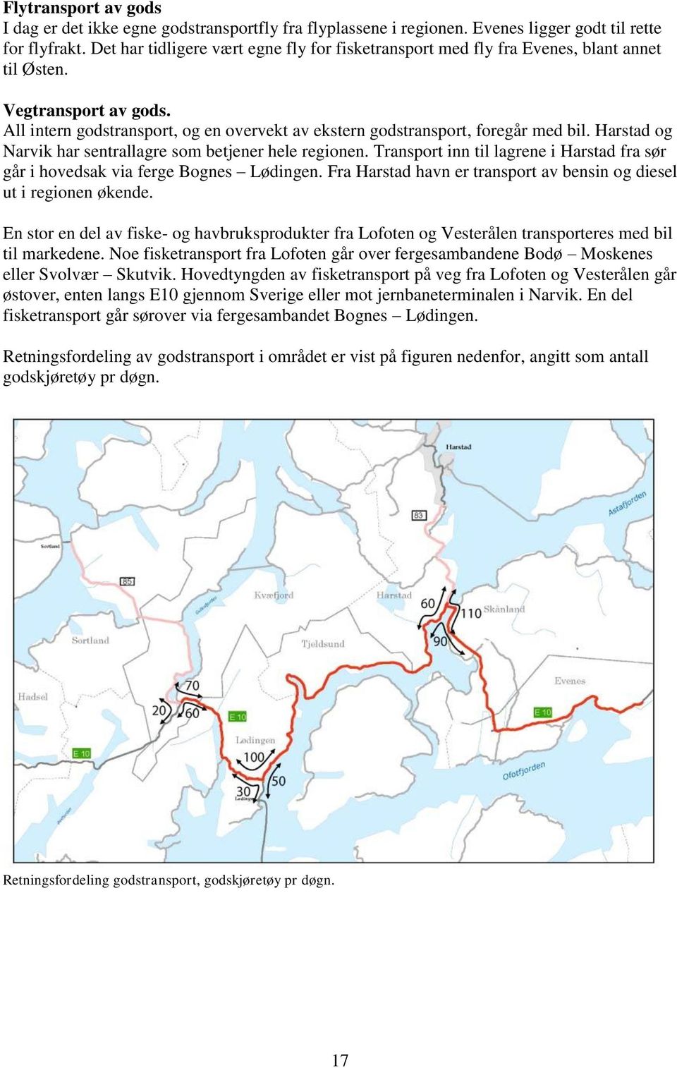 Harstad og Narvik har sentrallagre som betjener hele regionen. Transport inn til lagrene i Harstad fra sør går i hovedsak via ferge Bognes Lødingen.