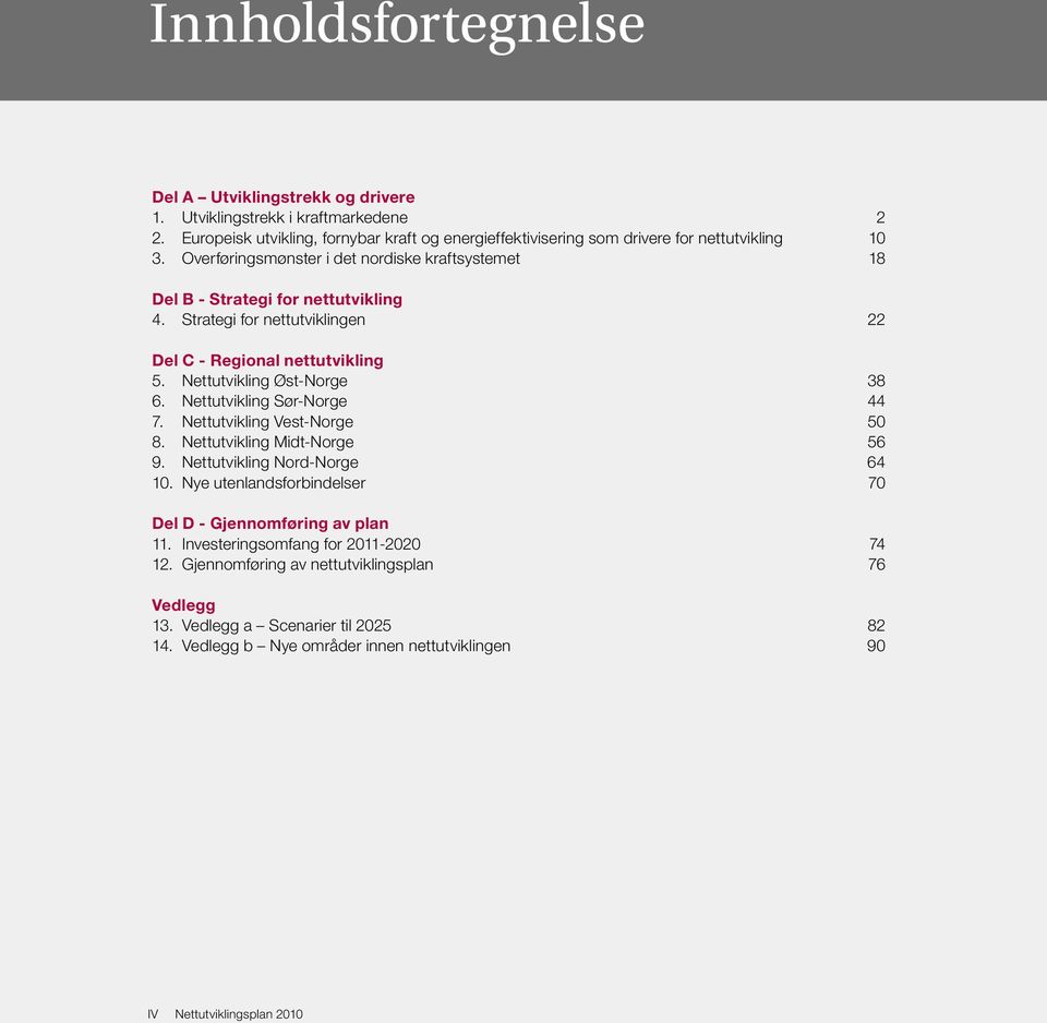 Nettutvikling Sør-Norge 44 7. Nettutvikling Vest-Norge 50 8. Nettutvikling Midt-Norge 56 9. Nettutvikling Nord-Norge 64 10. Nye utenlandsforbindelser 70 Del D - Gjennomføring av plan 11.