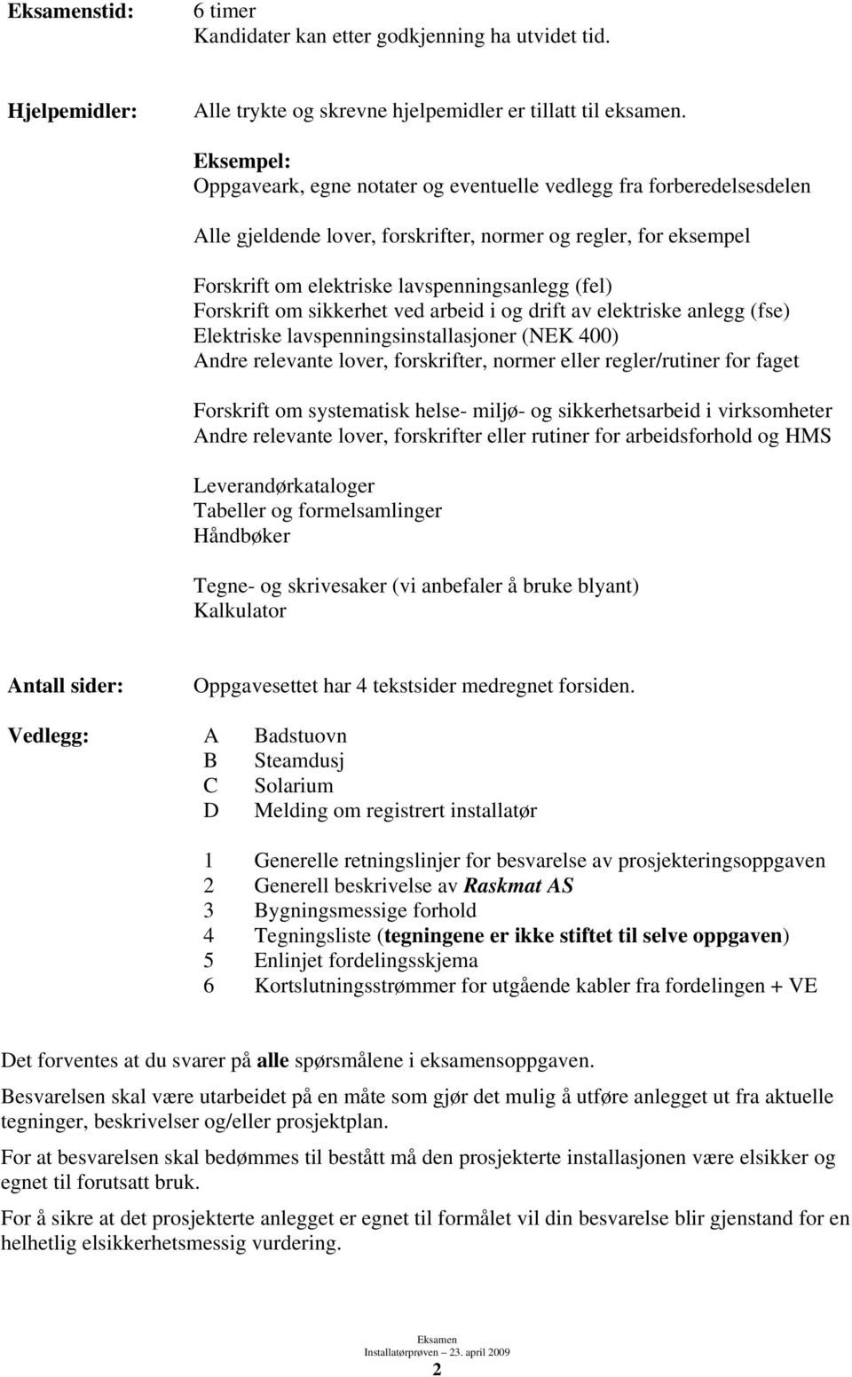 Forskrift om sikkerhet ved arbeid i og drift av elektriske anlegg (fse) Elektriske lavspenningsinstallasjoner (NEK 400) Andre relevante lover, forskrifter, normer eller regler/rutiner for faget