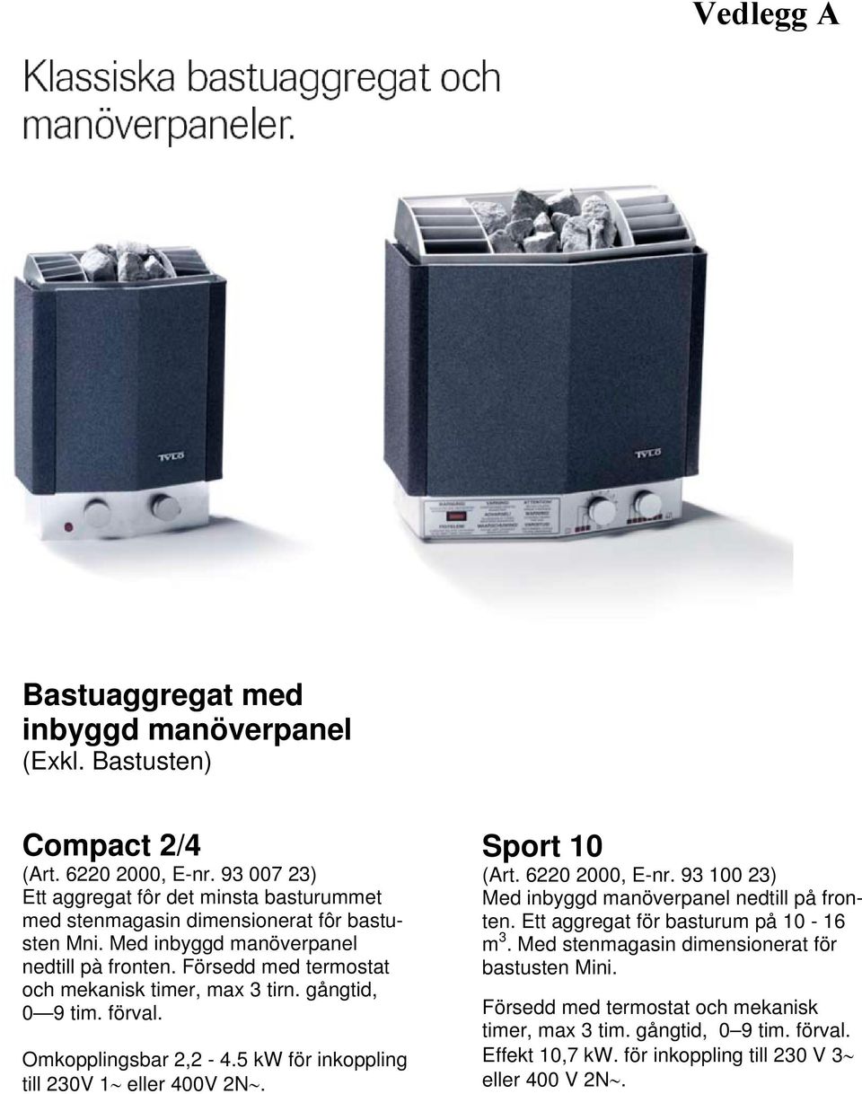 Försedd med termostat och mekanisk timer, max 3 tirn. gångtid, 0 9 tim. förval. Omkopplingsbar 2,2-4.5 kw för inkoppling till 230V 1 eller 400V 2N. Sport 10 (Art.