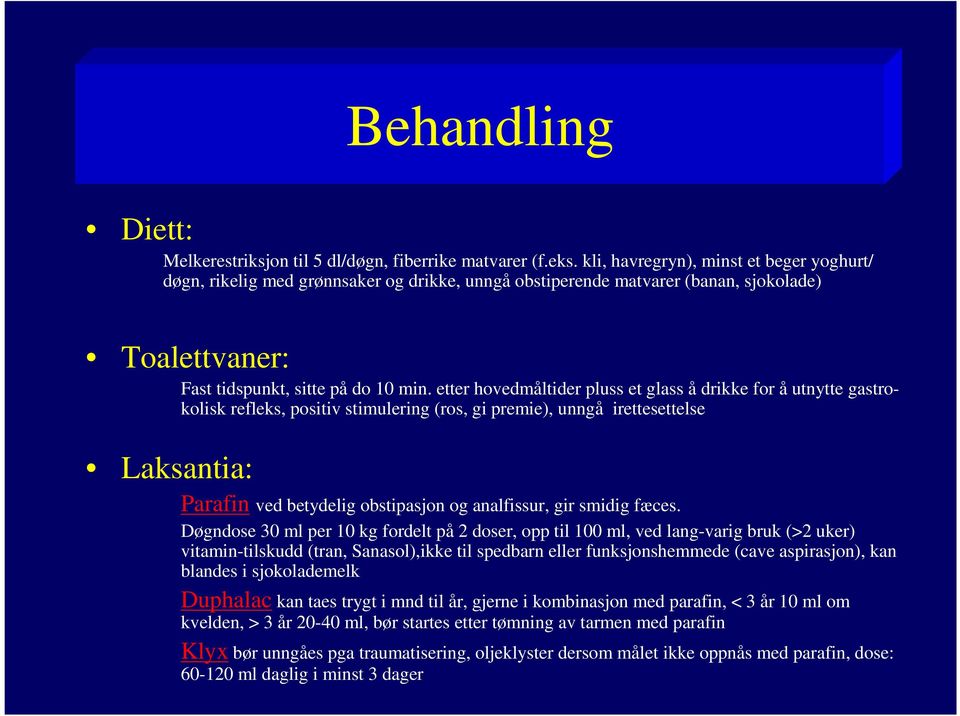 etter hovedmåltider pluss et glass å drikke for å utnytte gastrokolisk refleks, positiv stimulering (ros, gi premie), unngå irettesettelse Laksantia: Parafin ved betydelig obstipasjon og analfissur,