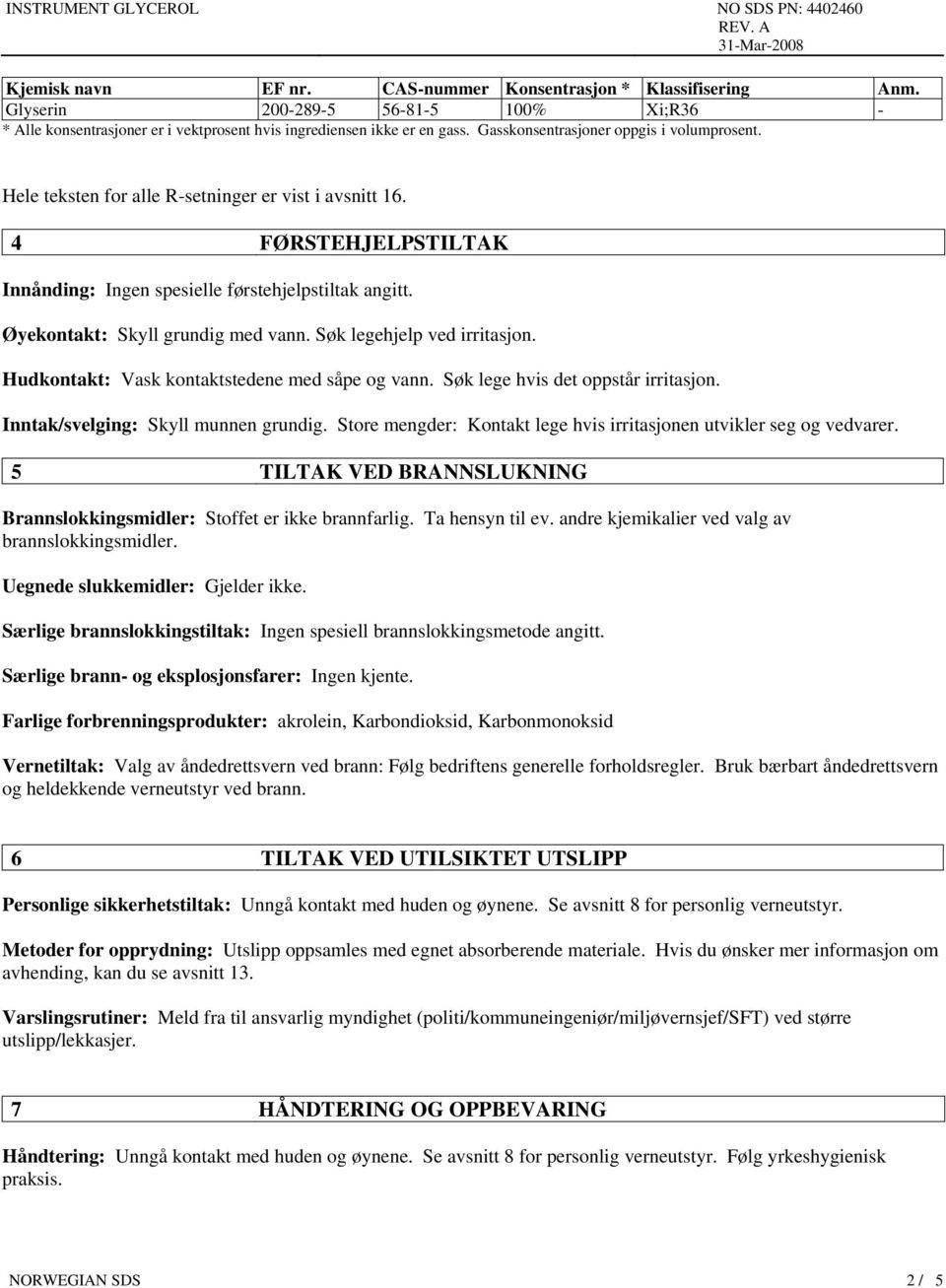 Øyekontakt: Skyll grundig med vann. Søk legehjelp ved irritasjon. Hudkontakt: Vask kontaktstedene med såpe og vann. Søk lege hvis det oppstår irritasjon. Inntak/svelging: Skyll munnen grundig.