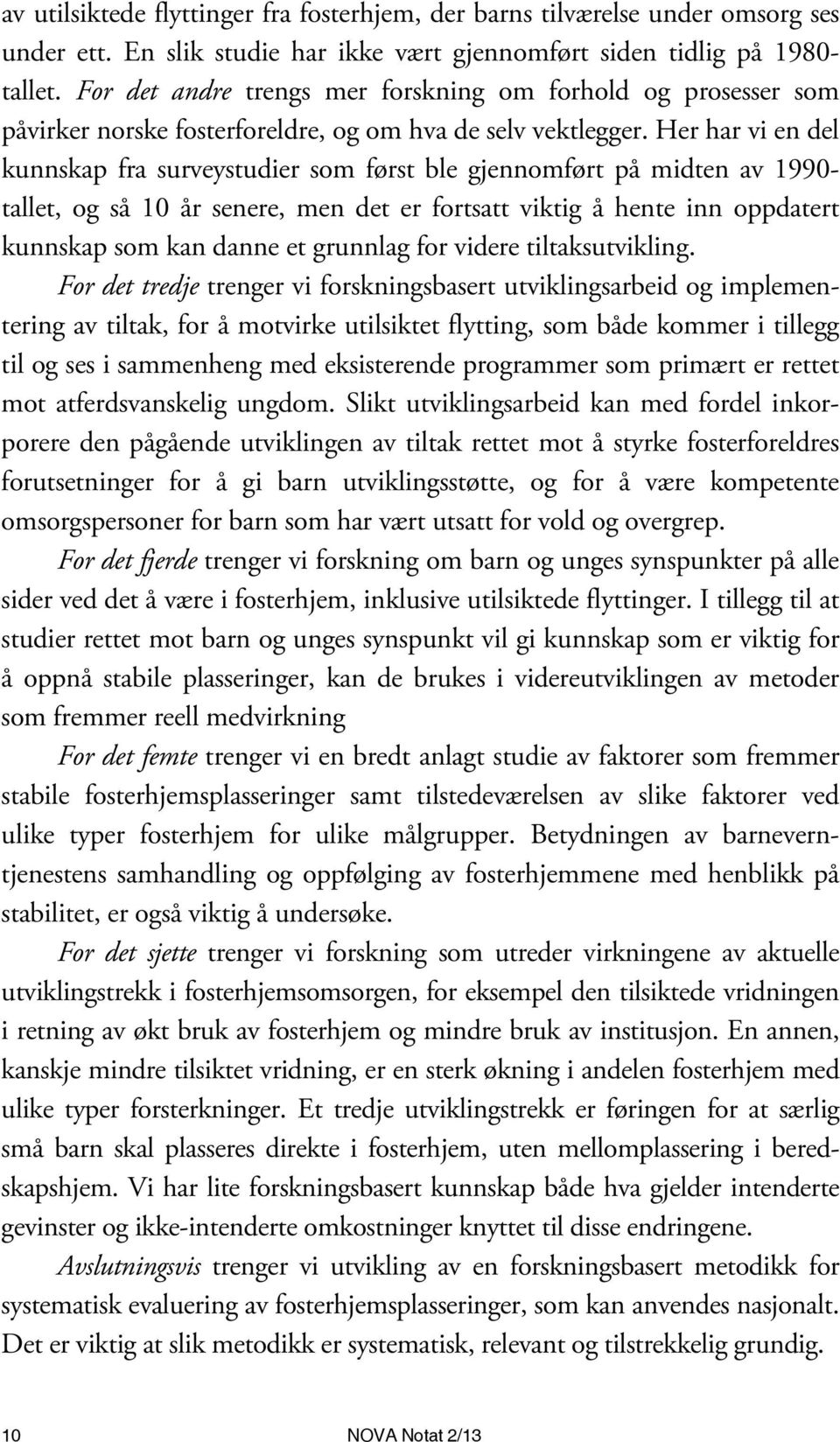 Her har vi en del kunnskap fra surveystudier som først ble gjennomført på midten av 1990- tallet, og så 10 år senere, men det er fortsatt viktig å hente inn oppdatert kunnskap som kan danne et