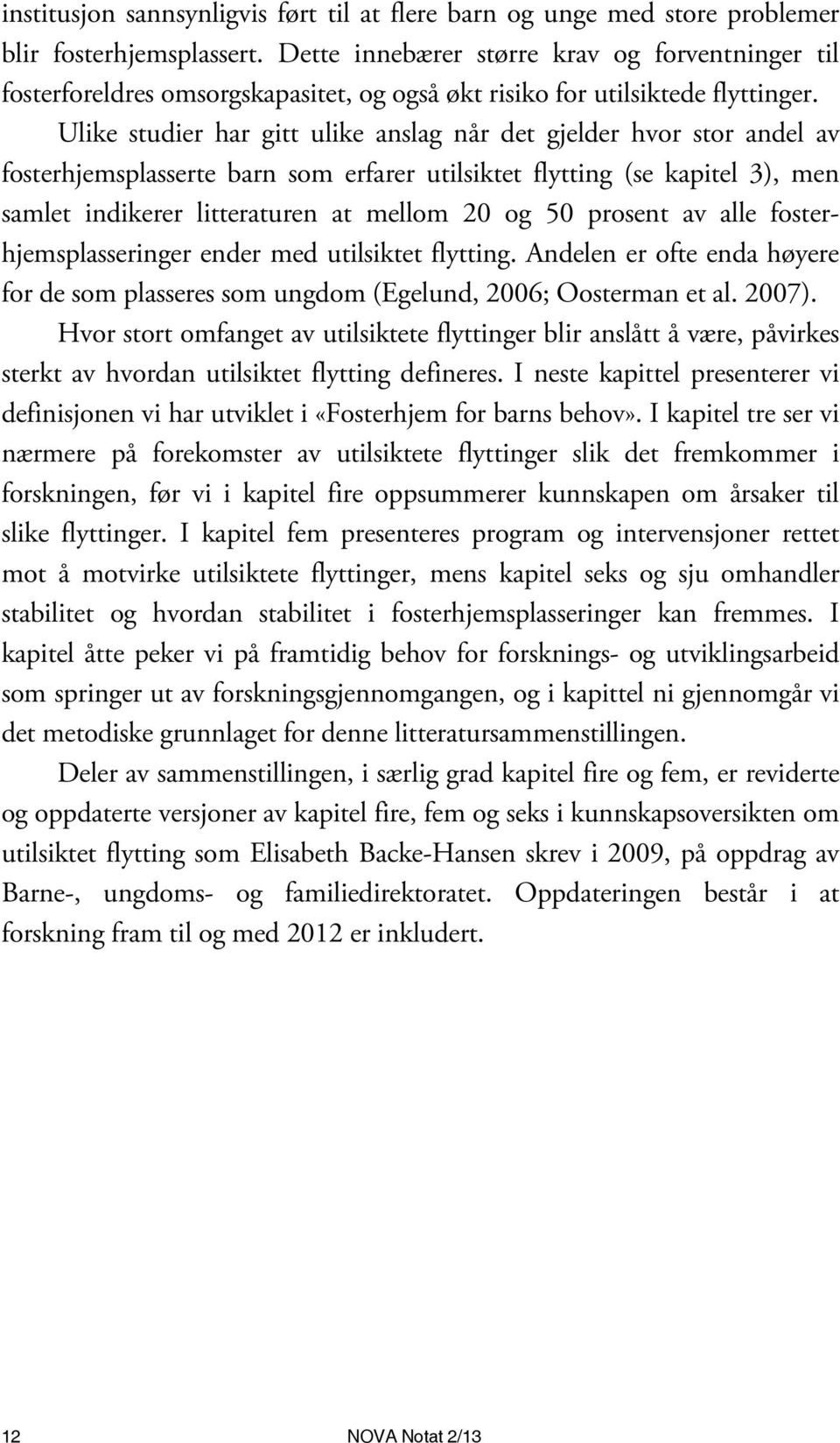 Ulike studier har gitt ulike anslag når det gjelder hvor stor andel av fosterhjemsplasserte barn som erfarer utilsiktet flytting (se kapitel 3), men samlet indikerer litteraturen at mellom 20 og 50