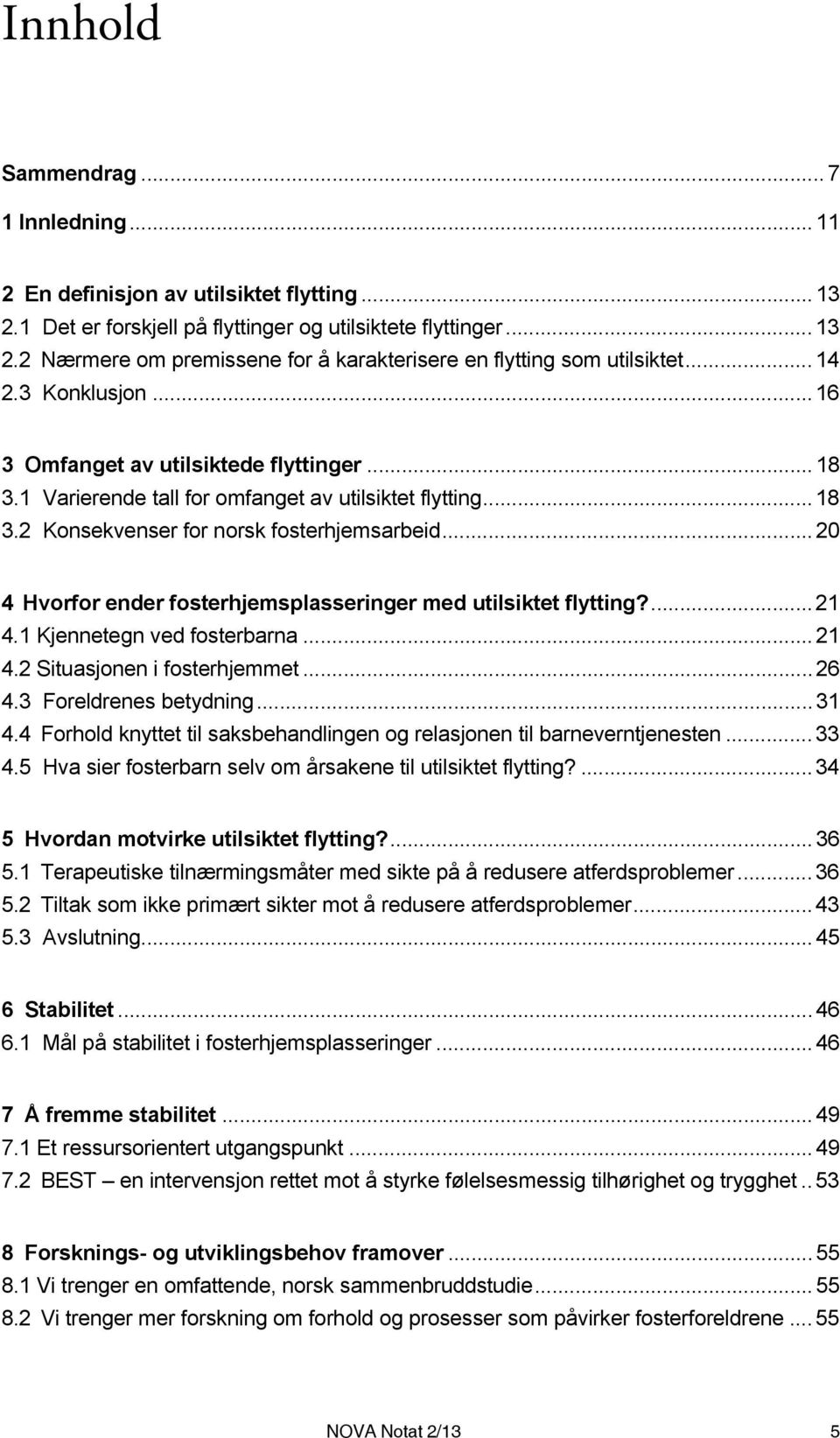 .. 20 4 Hvorfor ender fosterhjemsplasseringer med utilsiktet flytting?... 21 4.1 Kjennetegn ved fosterbarna... 21 4.2 Situasjonen i fosterhjemmet... 26 4.3 Foreldrenes betydning... 31 4.