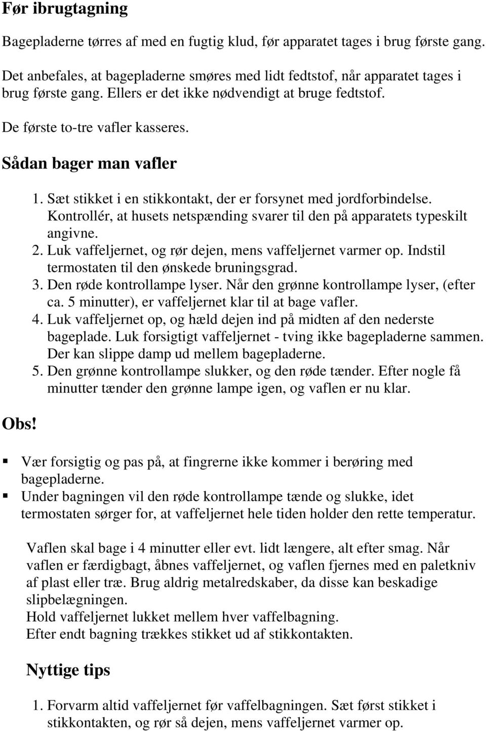 Kontrollér, at husets netspænding svarer til den på apparatets typeskilt angivne. 2. Luk vaffeljernet, og rør dejen, mens vaffeljernet varmer op. Indstil termostaten til den ønskede bruningsgrad. 3.