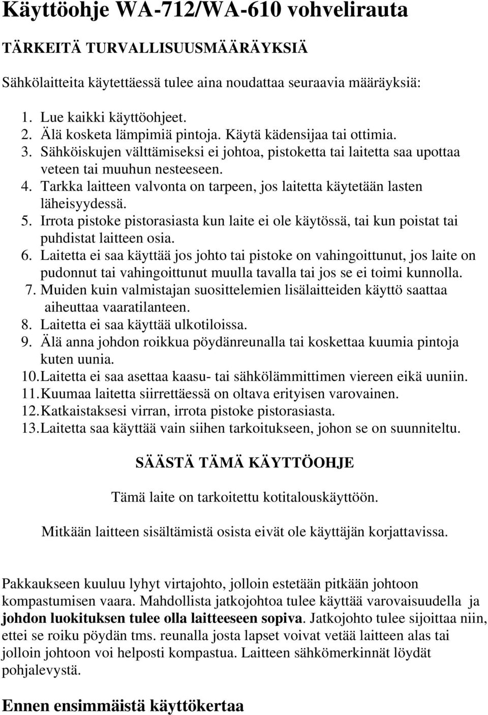 Tarkka laitteen valvonta on tarpeen, jos laitetta käytetään lasten läheisyydessä. 5. Irrota pistoke pistorasiasta kun laite ei ole käytössä, tai kun poistat tai puhdistat laitteen osia. 6.