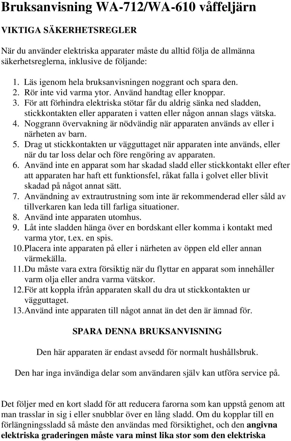 För att förhindra elektriska stötar får du aldrig sänka ned sladden, stickkontakten eller apparaten i vatten eller någon annan slags vätska. 4.