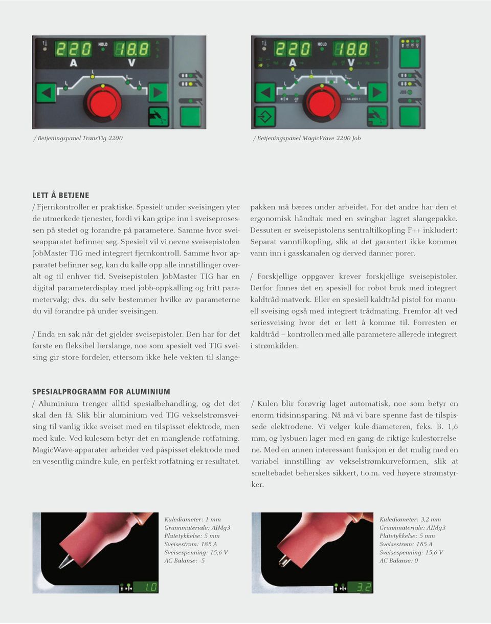Spesielt vil vi nevne sveisepistolen JobMaster TIG med integrert fjernkontroll. Samme hvor apparatet befinner seg, kan du kalle opp alle innstillinger overalt og til enhver tid.