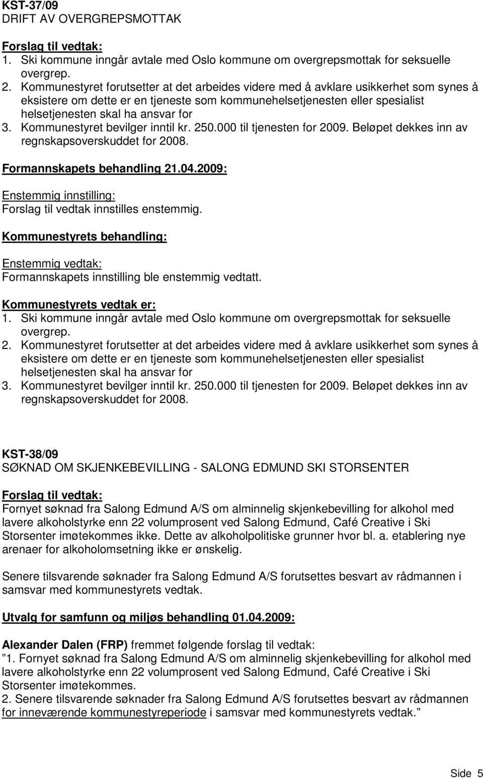 Kommunestyret bevilger inntil kr. 250.000 til tjenesten for 2009. Beløpet dekkes inn av regnskapsoverskuddet for 2008. Formannskapets behandling 21.04.