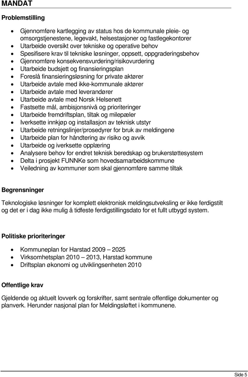 aktører Utarbeide avtale med ikke-kommunale aktører Utarbeide avtale med leverandører Utarbeide avtale med Norsk Helsenett Fastsette mål, ambisjonsnivå og prioriteringer Utarbeide fremdriftsplan,