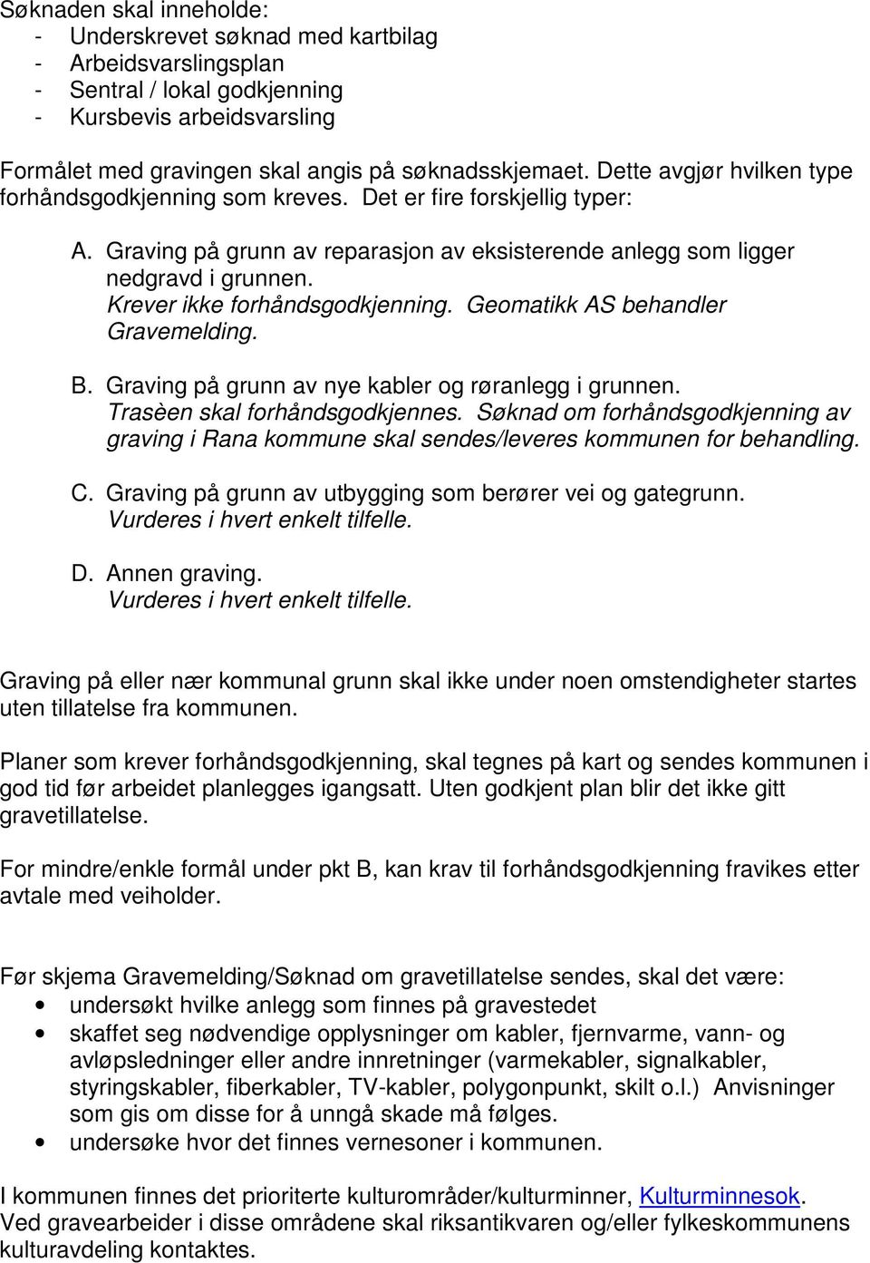 Krever ikke forhåndsgodkjenning. Geomatikk AS behandler Gravemelding. B. Graving på grunn av nye kabler og røranlegg i grunnen. Trasèen skal forhåndsgodkjennes.