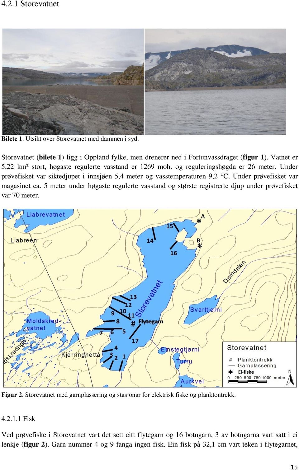 Under prøvefisket var magasinet ca. meter under høgaste regulerte vasstand og største registrerte djup under prøvefisket var 7 meter. Figur.