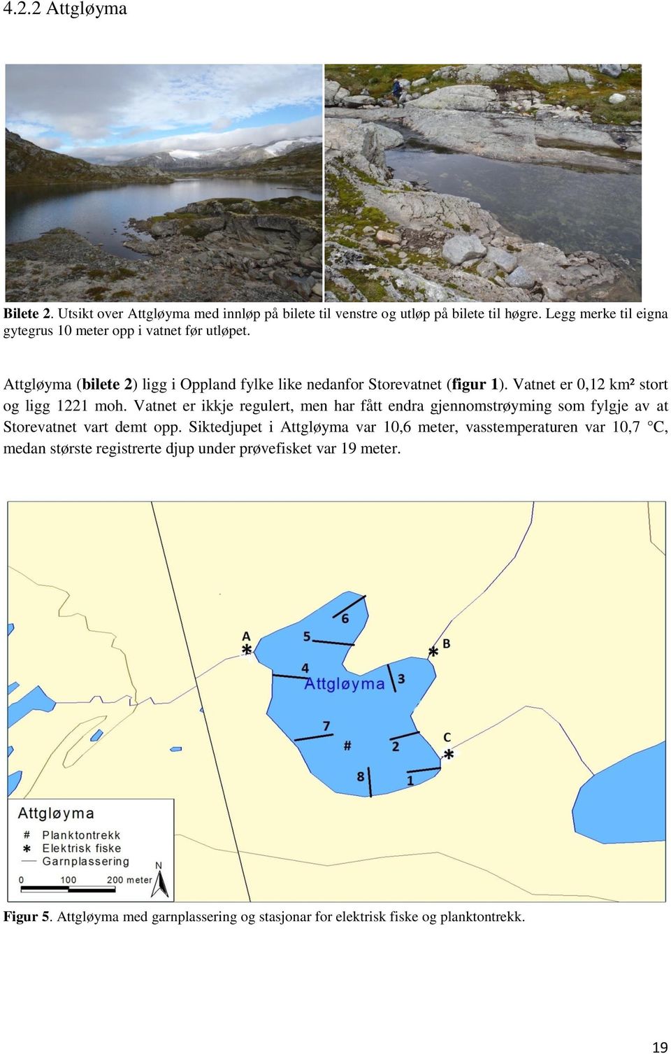 Vatnet er, km² stort og ligg moh. Vatnet er ikkje regulert, men har fått endra gjennomstrøyming som fylgje av at Storevatnet vart demt opp.