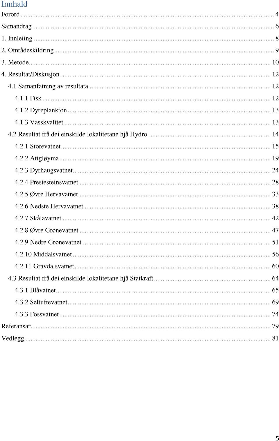 .. 8 4.. Øvre Hervavatnet... 33 4..6 Nedste Hervavatnet... 38 4..7 Skålavatnet... 4 4..8 Øvre Grønevatnet... 47 4..9 Nedre Grønevatnet... 4.. Middalsvatnet... 6 4.