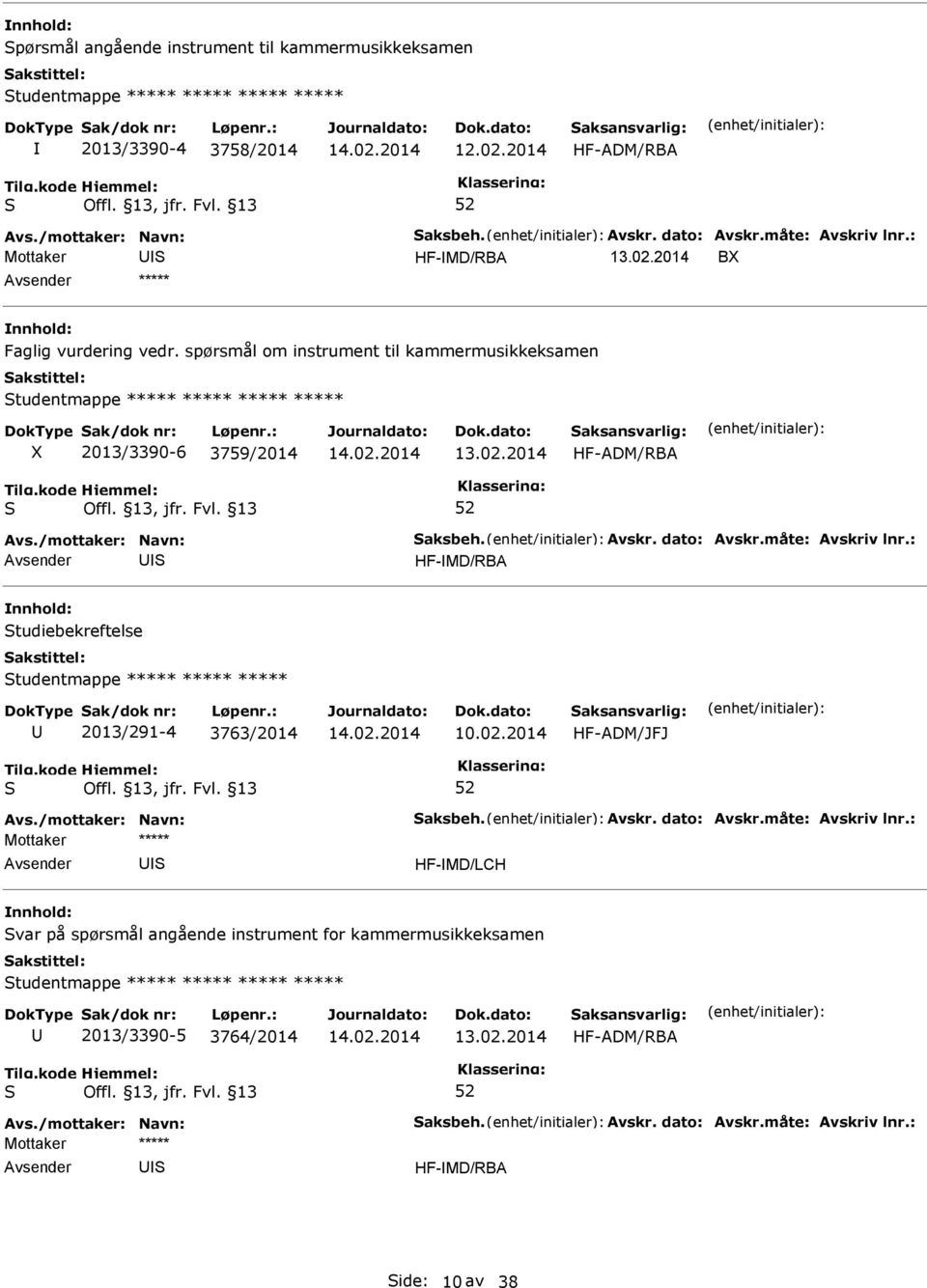 dato: Avskr.måte: Avskriv lnr.: HF-MD/RBA tudiebekreftelse tudentmappe ***** ***** ***** 2013/291-4 3763/2014 10.02.2014 HF-ADM/JFJ Avs./mottaker: Navn: aksbeh. Avskr. dato: Avskr.måte: Avskriv lnr.: HF-MD/LCH var på spørsmål angående instrument for kammermusikkeksamen tudentmappe ***** ***** ***** ***** 2013/3390-5 3764/2014 HF-ADM/RBA Avs.