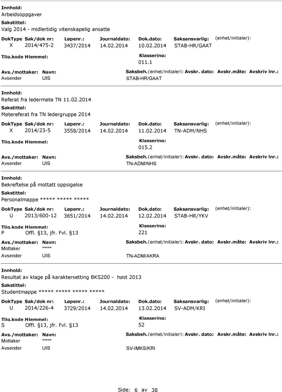 : Bekreftelse på mottatt oppsigelse ersonalmappe ***** ***** ***** 2013/600-12 3651/2014 12.02.2014 TAB-HR/YKV 221 Avs./mottaker: Navn: aksbeh. Avskr. dato: Avskr.måte: Avskriv lnr.