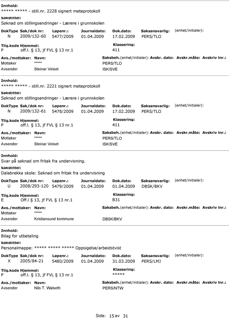 2009 PRS/TLO P off.l. 13, jf FVL 13 nr.1 411 Avs./mottaker: Navn: Saksbeh. Avskr. dato: Avskr.måte: Avskriv lnr.: Mottaker PRS/TLO Steinar Veiset SK/SV Svar på søknad om fritak fra undervisning.