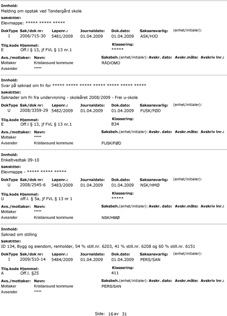 måte: Avskriv lnr.: Mottaker FSK/FØD nkeltvedtak 09-10 levmappe - 2008/2545-6 5483/2009 off.l. 5a, jf FVL 13 nr 1 Avs./mottaker: Navn: Saksbeh. Avskr. dato: Avskr.måte: Avskriv lnr.: Mottaker Søknad om stilling D 134, Bygg og eiendom, renholder, 54 % still.