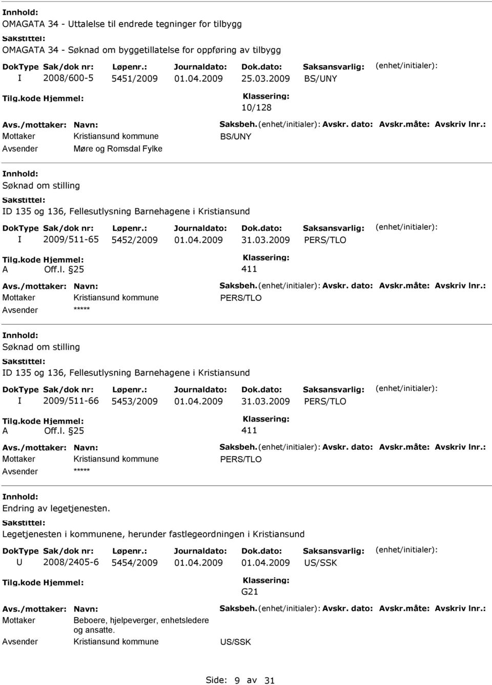 /mottaker: Navn: Saksbeh. Avskr. dato: Avskr.måte: Avskriv lnr.: PRS/TLO Søknad om stilling D 135 og 136, Fellesutlysning Barnehagene i Kristiansund 2009/511-66 5453/2009 31.03.2009 PRS/TLO A Off.l. 25 411 Avs.