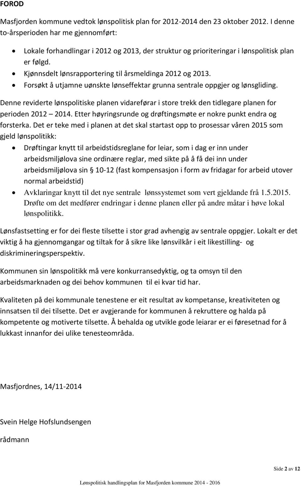 Forsøkt å utjamne uønskte lønseffektar grunna sentrale oppgjer og lønsgliding. Denne reviderte lønspolitiske planen vidareførar i store trekk den tidlegare planen for perioden 2012 2014.