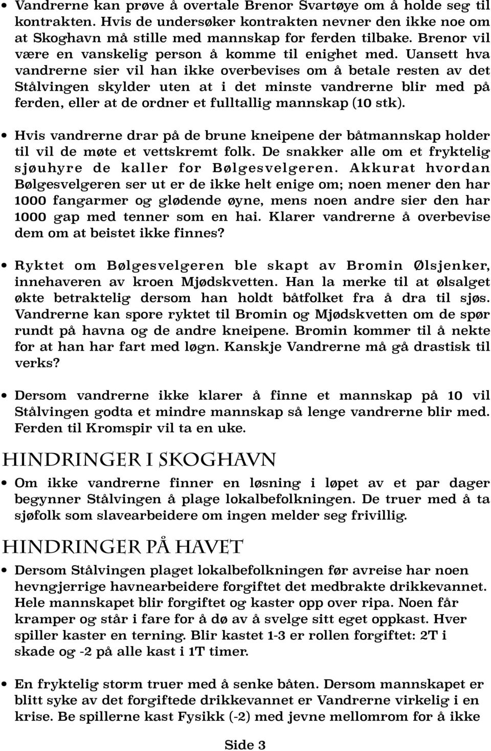 Uansett hva vandrerne sier vil han ikke overbevises om å betale resten av det Stålvingen skylder uten at i det minste vandrerne blir med på ferden, eller at de ordner et fulltallig mannskap (10 stk).