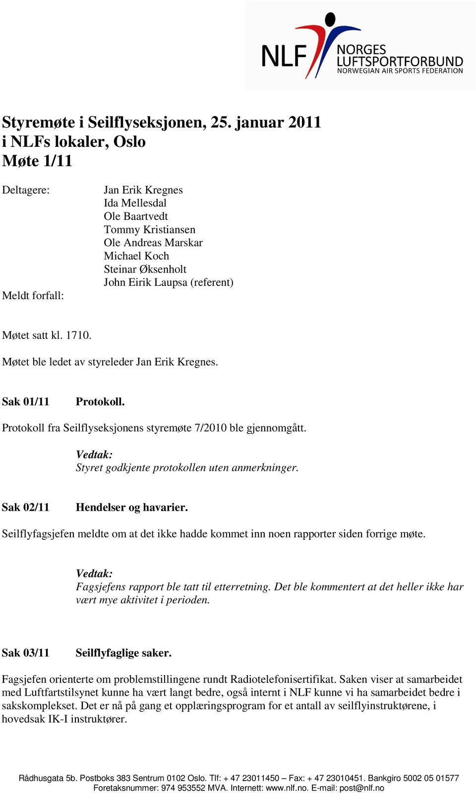 Laupsa (referent) Møtet satt kl. 1710. Møtet ble ledet av styreleder Jan Erik Kregnes. Sak 01/11 Protokoll. Protokoll fra Seilflyseksjonens styremøte 7/2010 ble gjennomgått.