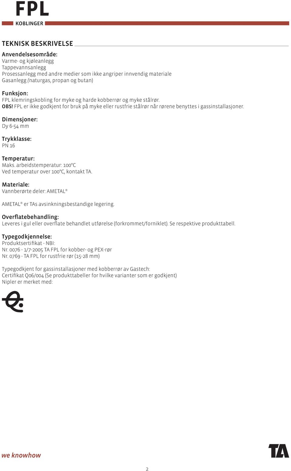 Dimensjoner: Dy 6-54 mm Trykklasse: PN 16 Temperatur: Maks. arbeidstemperatur: 100 C Ved temperatur over 100 C, kontakt TA.