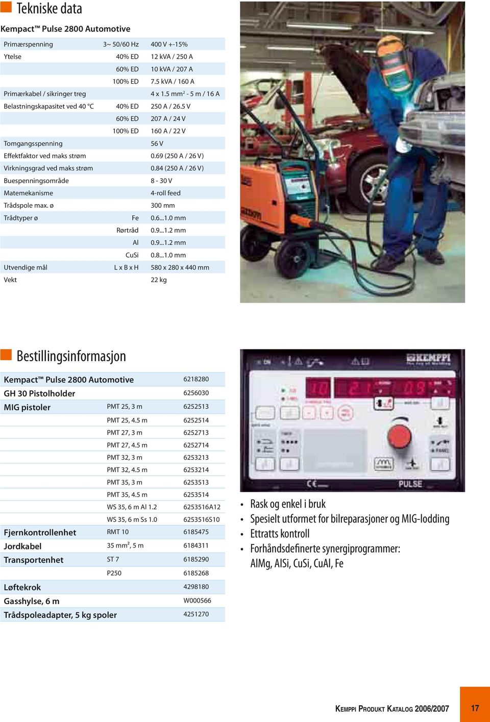 69 (250 A / 26 V) Virkningsgrad ved maks strøm 0.84 (250 A / 26 V) Buespenningsområde 8-30 V Matemekanisme 4-roll feed Trådspole max. ø 300 mm Trådtyper ø Fe 0.6...1.0 mm Rørtråd 0.9...1.2 mm Al 0.9...1.2 mm CuSi 0.