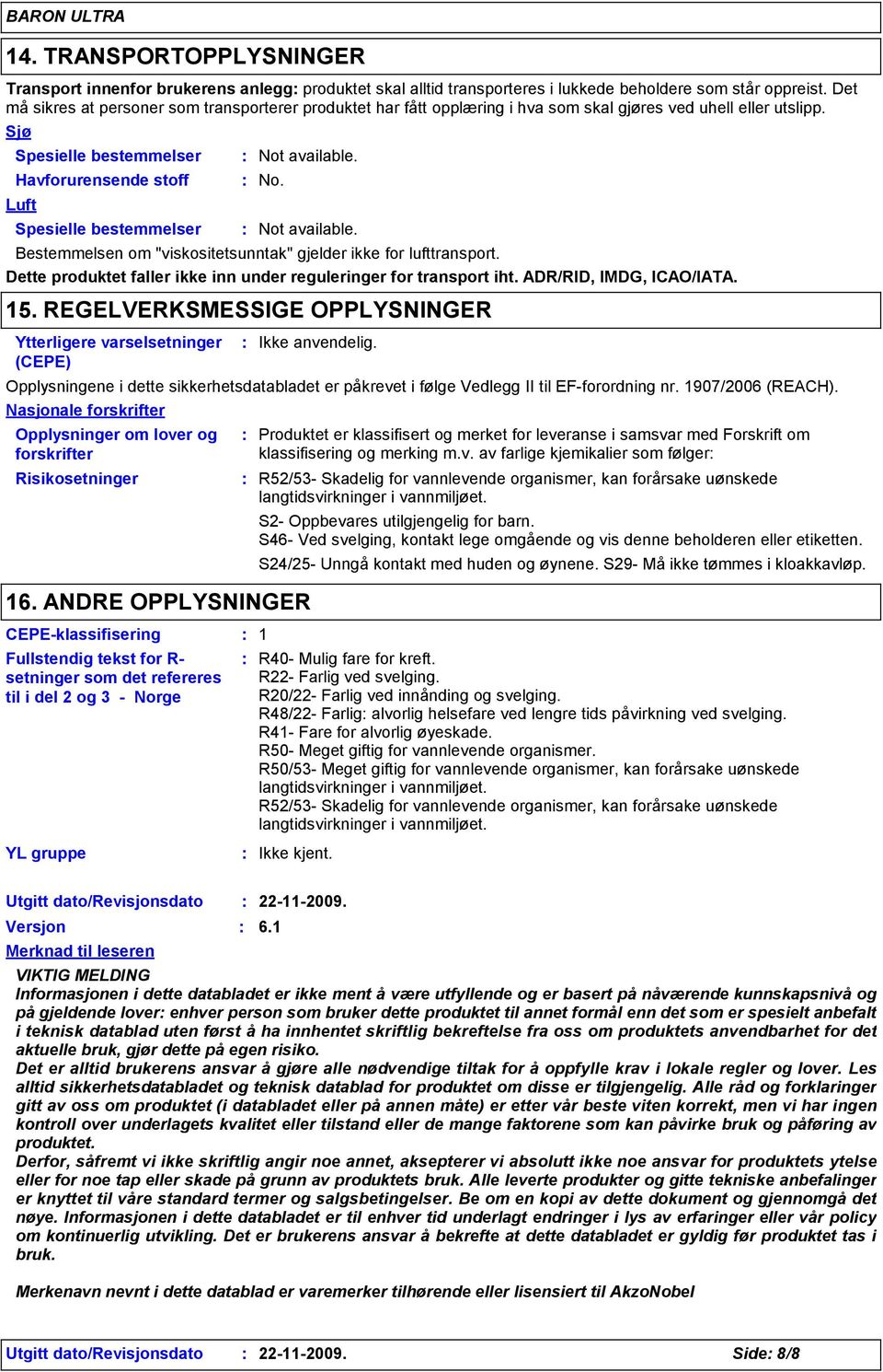 Sjø Spesielle bestemmelser Havforurensende stoff Luft Spesielle bestemmelser Not available. No. Not available. Bestemmelsen om "viskositetsunntak" gjelder ikke for lufttransport.