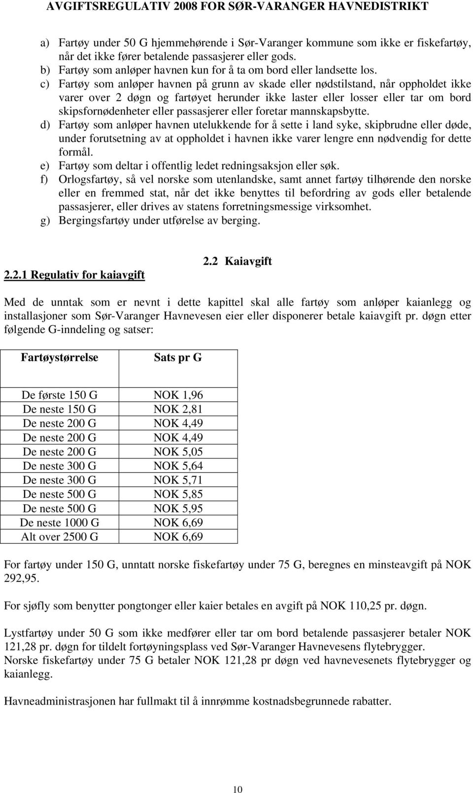 c) Fartøy som anløper havnen på grunn av skade eller nødstilstand, når oppholdet ikke varer over 2 døgn og fartøyet herunder ikke laster eller losser eller tar om bord skipsfornødenheter eller