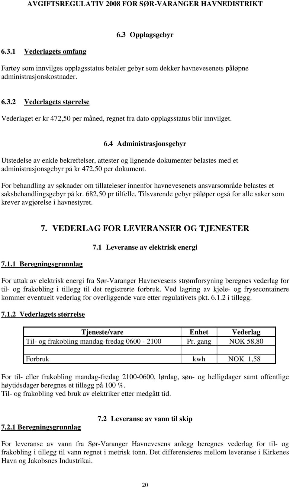 For behandling av søknader om tillateleser innenfor havnevesenets ansvarsområde belastes et saksbehandlingsgebyr på kr. 682,50 pr tilfelle.