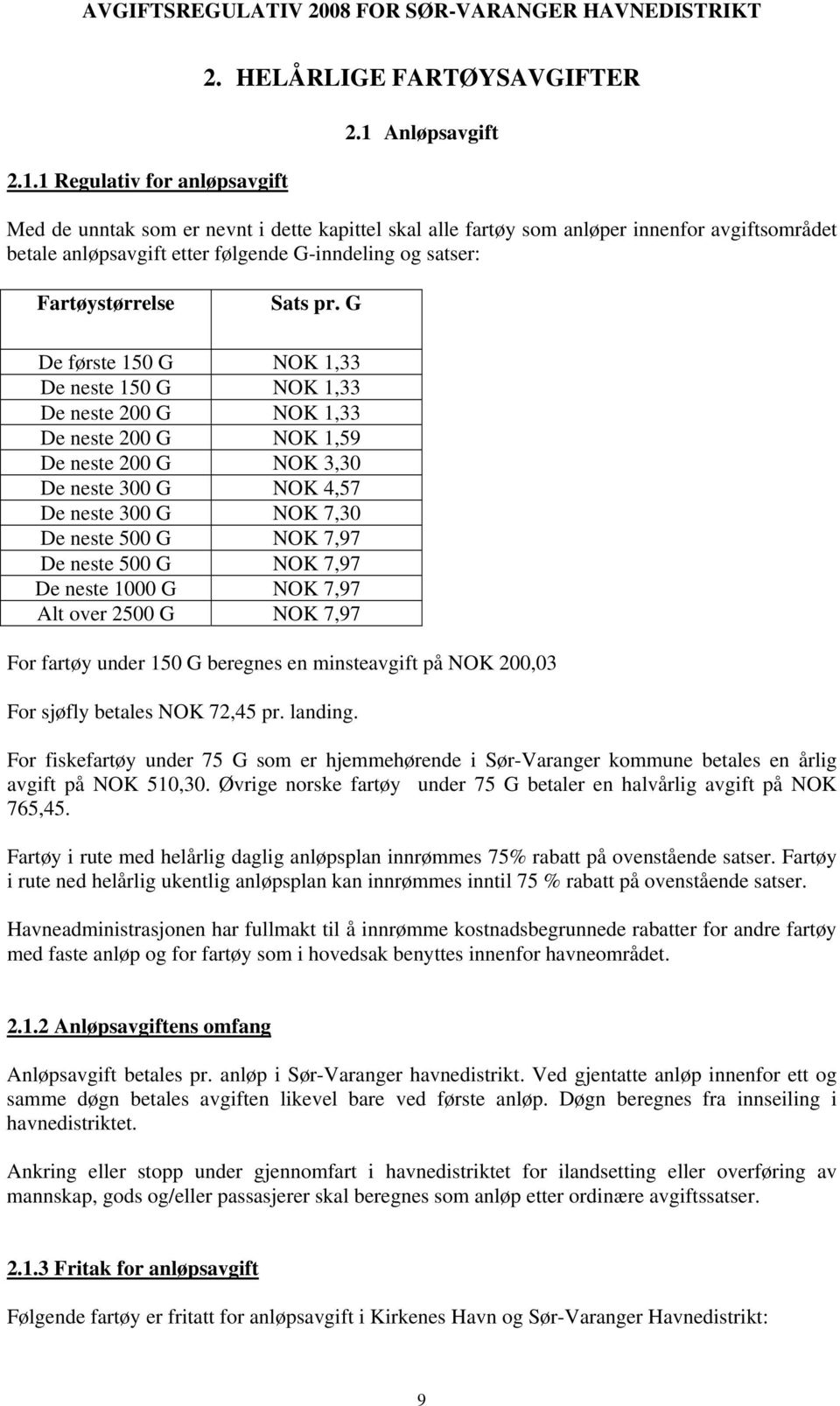 G De første 150 G NOK 1,33 De neste 150 G NOK 1,33 De neste 200 G NOK 1,33 De neste 200 G NOK 1,59 De neste 200 G NOK 3,30 De neste 300 G NOK 4,57 De neste 300 G NOK 7,30 De neste 500 G NOK 7,97 De