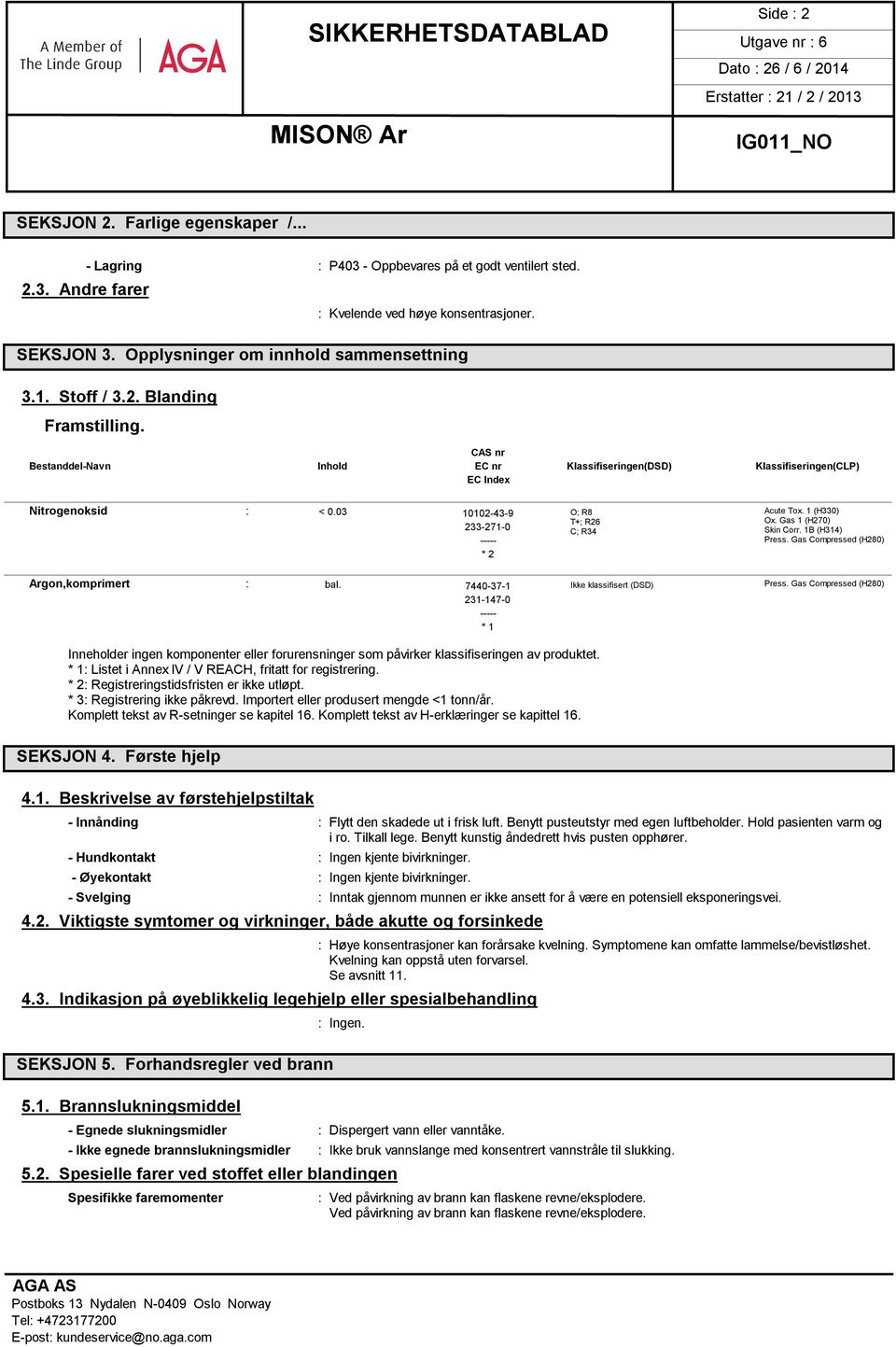 03 10102-43-9 O; R8 Acute Tox. 1 (H330) T+; R26 Ox. Gas 1 (H270) 233-271-0 C; R34 Skin Corr. 1B (H314) ----- Press. Gas Compressed (H280) * 2 Argon,komprimert : bal.