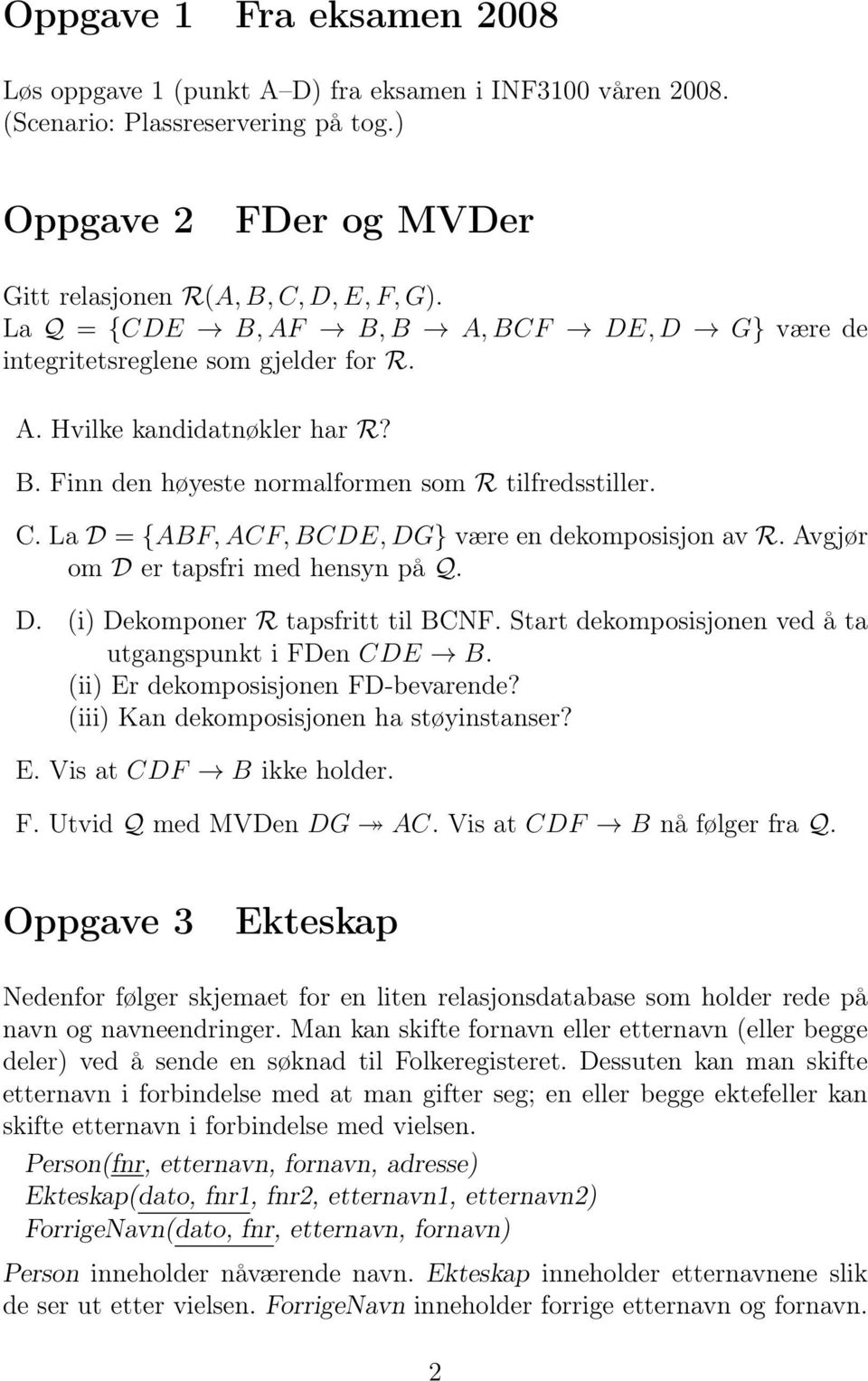 La D = {ABF, ACF, BCDE, DG} være en dekomposisjon av R. Avgjør om D er tapsfri med hensyn på Q. D. (i) Dekomponer R tapsfritt til BCNF. Start dekomposisjonen ved å ta utgangspunkt i FDen CDE B.