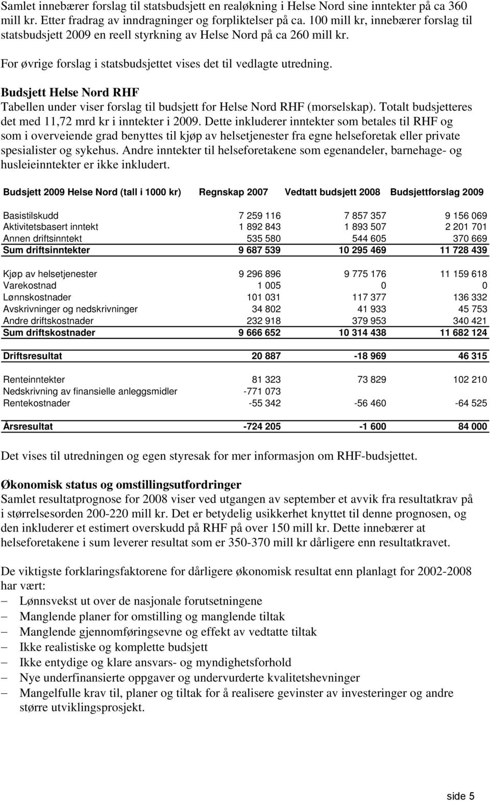 Budsjett Helse Nord RHF Tabellen under viser forslag til budsjett for Helse Nord RHF (morselskap). Totalt budsjetteres det med 11,72 mrd kr i inntekter i 2009.