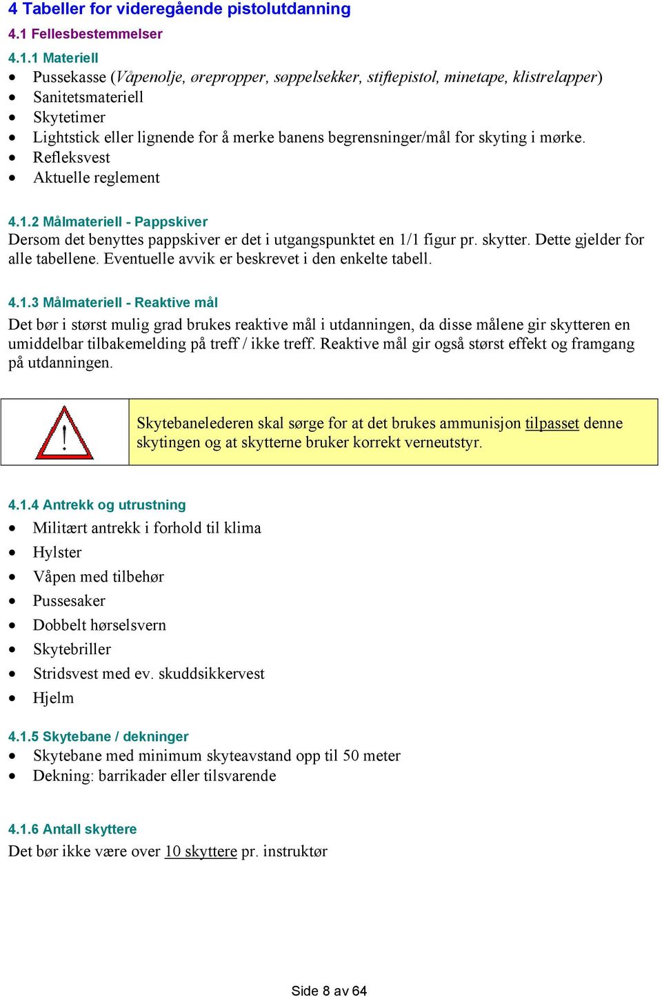 1 Materiell Pussekasse (Våpenolje, ørepropper, søppelsekker, stiftepistol, minetape, klistrelapper) Sanitetsmateriell Skytetimer Lightstick eller lignende for å merke banens begrensninger/mål for