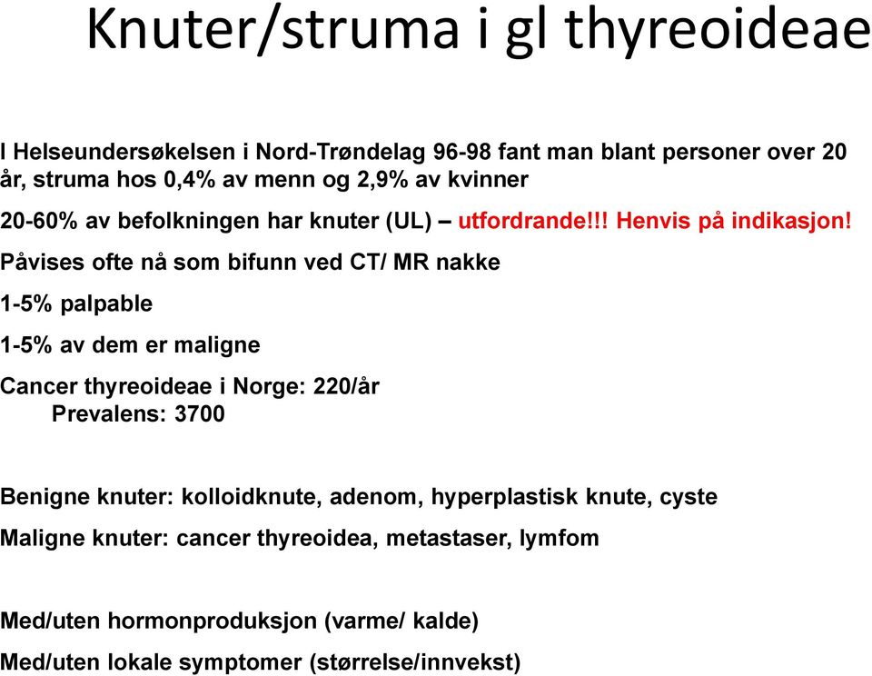 Påvises ofte nå som bifunn ved CT/ MR nakke 1-5% palpable 1-5% av dem er maligne Cancer thyreoideae i Norge: 220/år Prevalens: 3700 Benigne