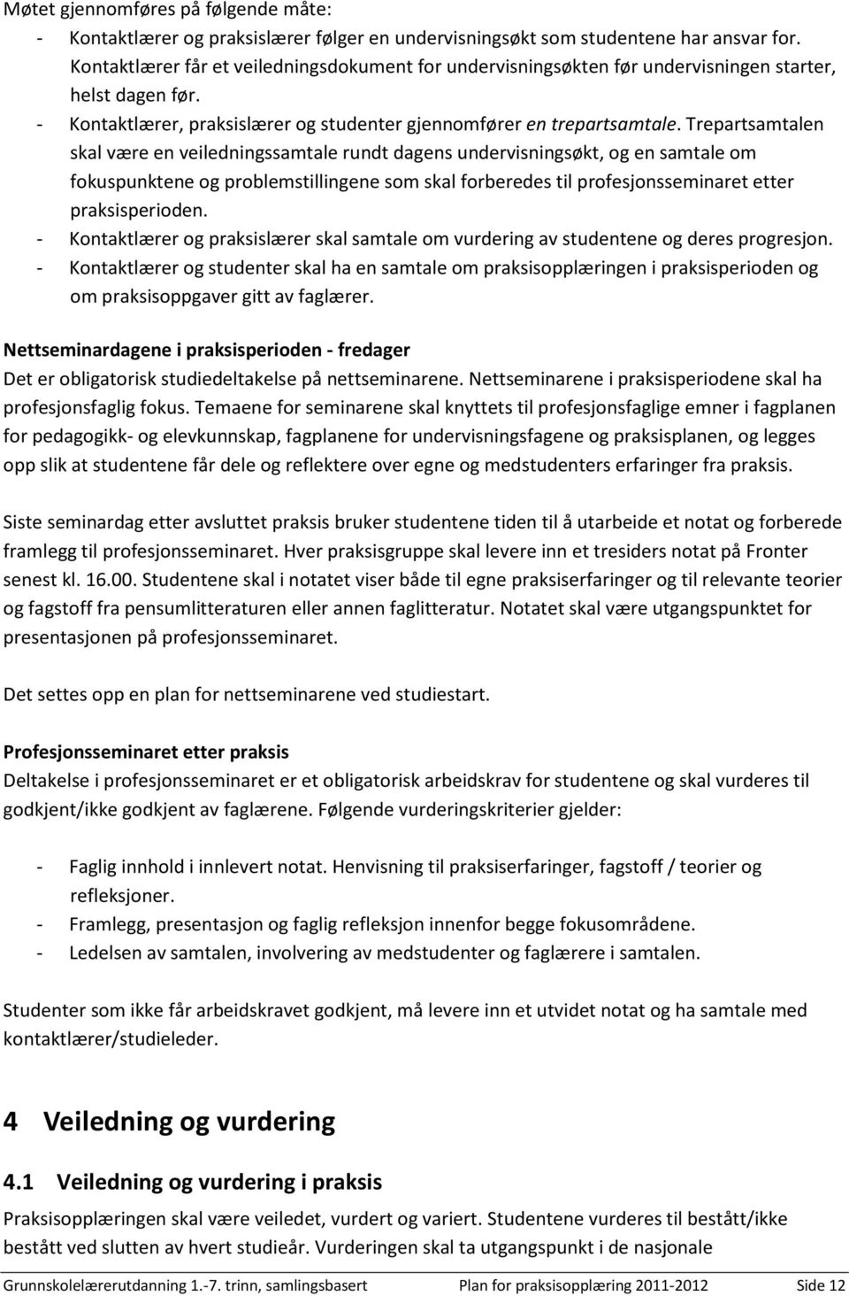 Trepartsamtalen skal være en veiledningssamtale rundt dagens undervisningsøkt, og en samtale om fokuspunktene og problemstillingene som skal forberedes til profesjonsseminaret etter praksisperioden.