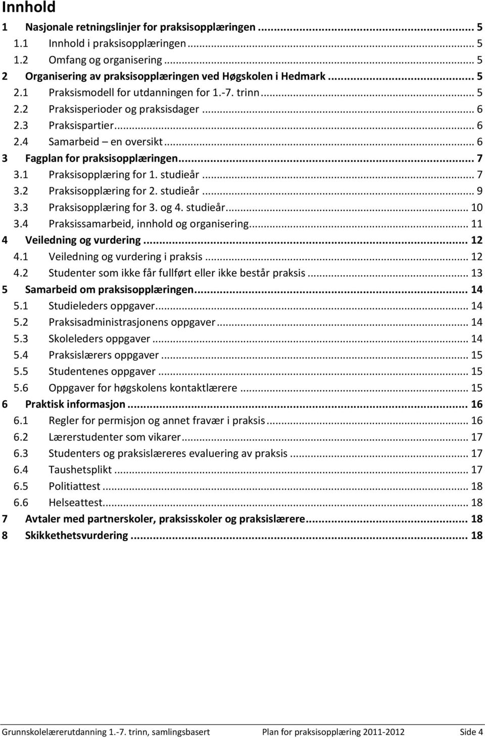 studieår... 9 3.3 Praksisopplæring for 3. og 4. studieår... 10 3.4 Praksissamarbeid, innhold og organisering... 11 4 Veiledning og vurdering... 12 4.