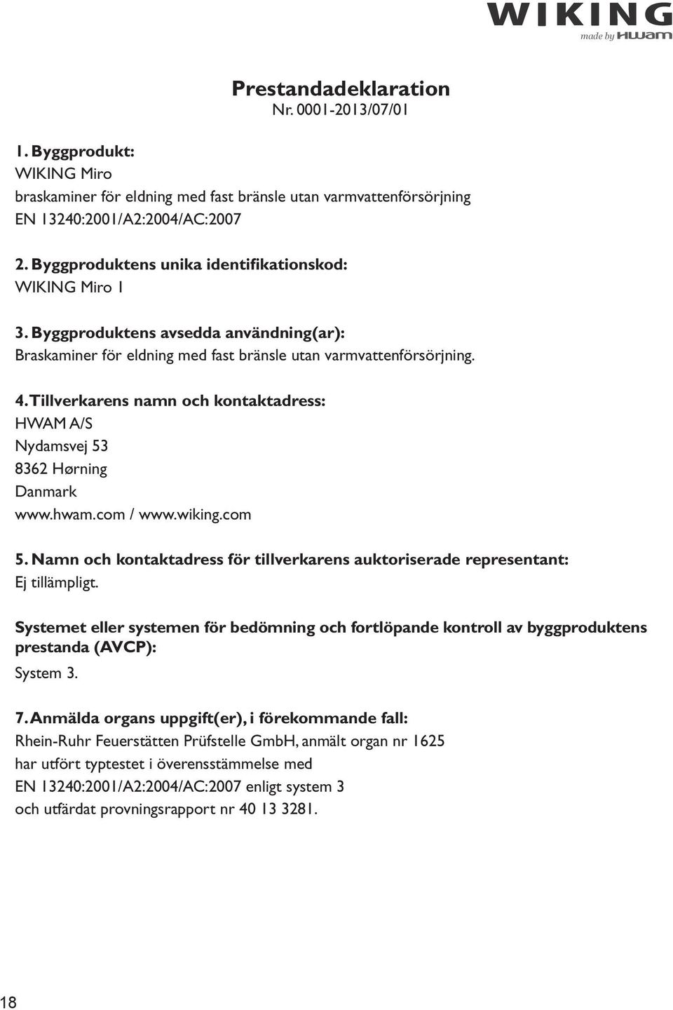 Tillverkarens namn och kontaktadress: HWAM A/S Nydamsvej 53 8362 Hørning Danmark www.hwam.com / www.wiking.com 5. Namn och kontaktadress för tillverkarens auktoriserade representant: Ej tillämpligt.