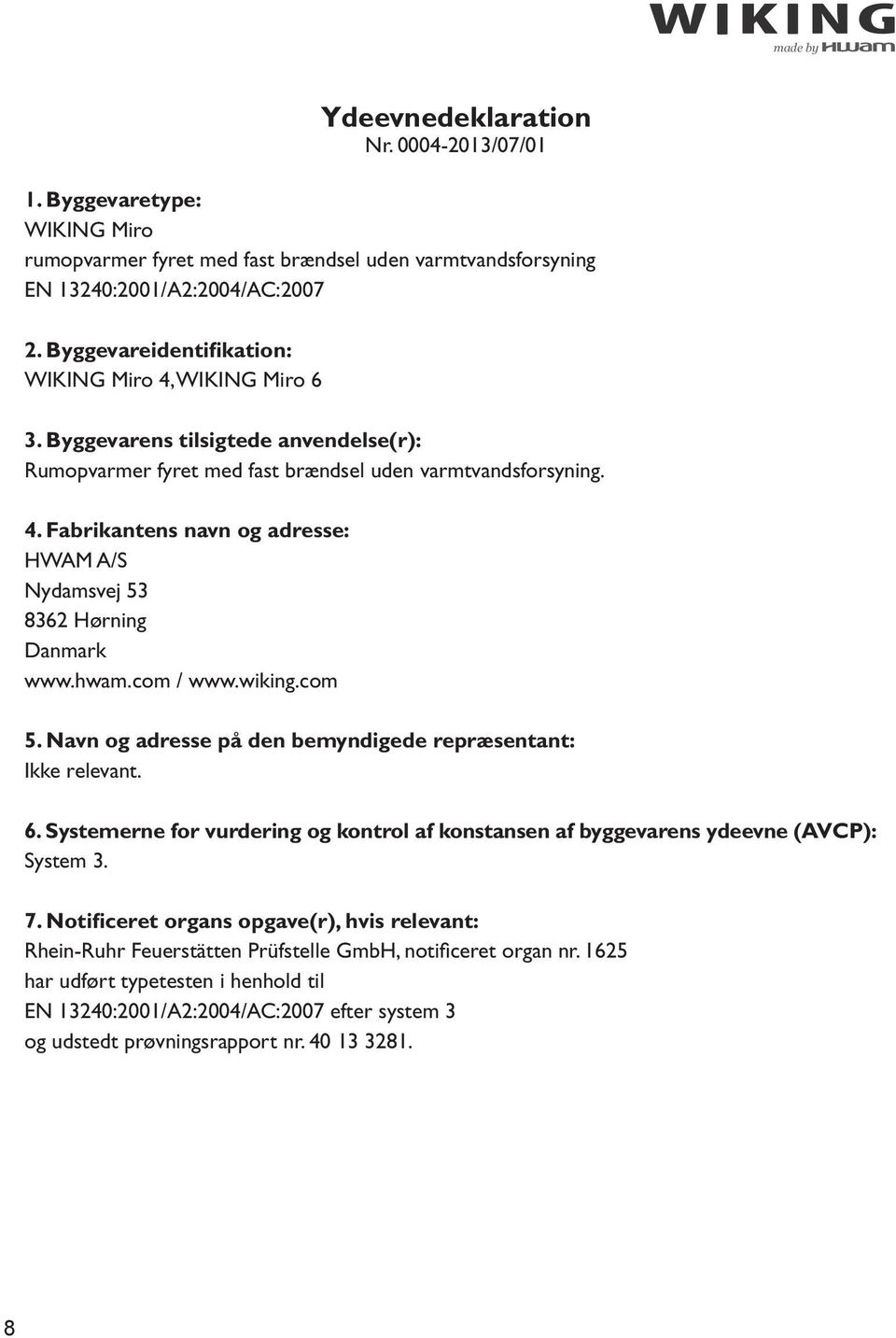 Fabrikantens navn og adresse: HWAM A/S Nydamsvej 53 8362 Hørning Danmark www.hwam.com / www.wiking.com 5. Navn og adresse på den bemyndigede repræsentant: Ikke relevant. 6.