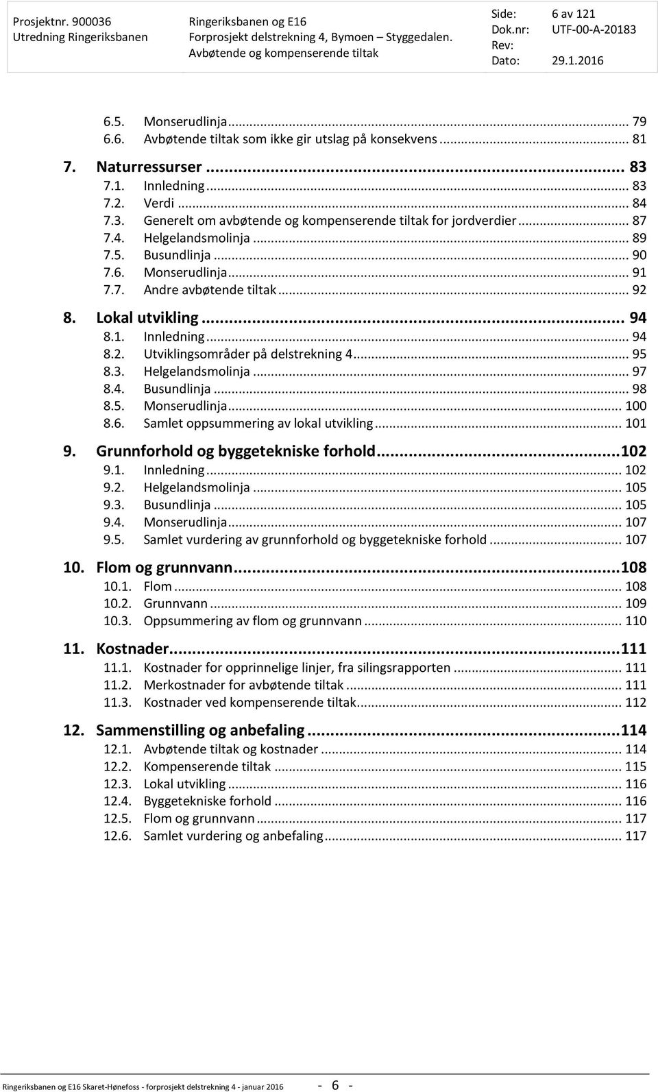 .. 95 8.3. Helgelandsmolinja... 97 8.4. Busundlinja... 98 8.5. Monserudlinja... 100 8.6. Samlet oppsummering av lokal utvikling... 101 9. Grunnforhold og byggetekniske forhold... 102 9.1. Innledning.