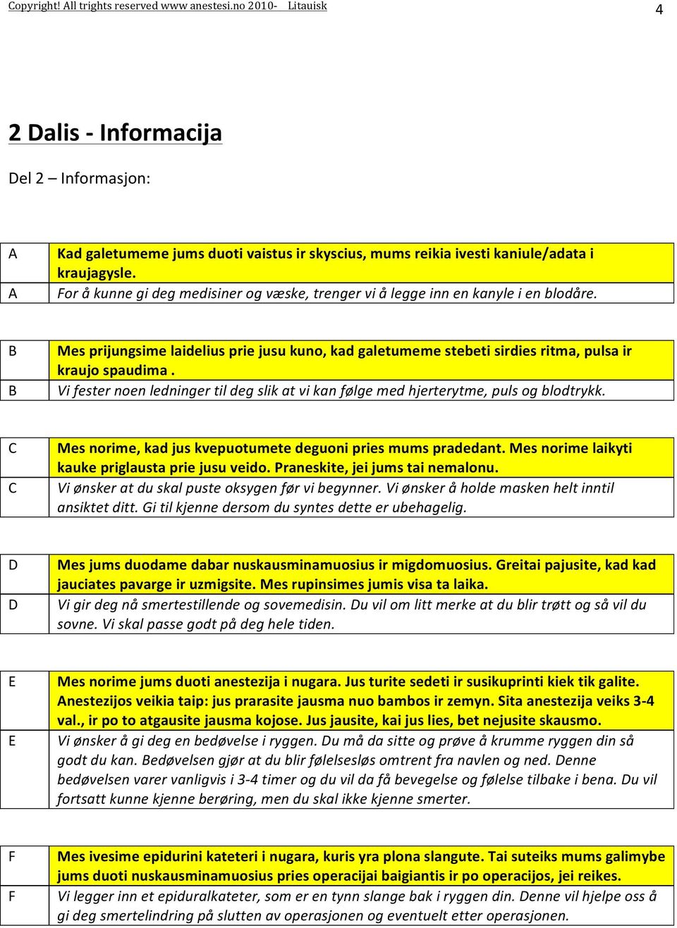 Vi fester noen ledninger til deg slik at vi kan følge med hjerterytme, puls og blodtrykk. C C Mes norime, kad jus kvepuotumete deguoni pries mums pradedant.