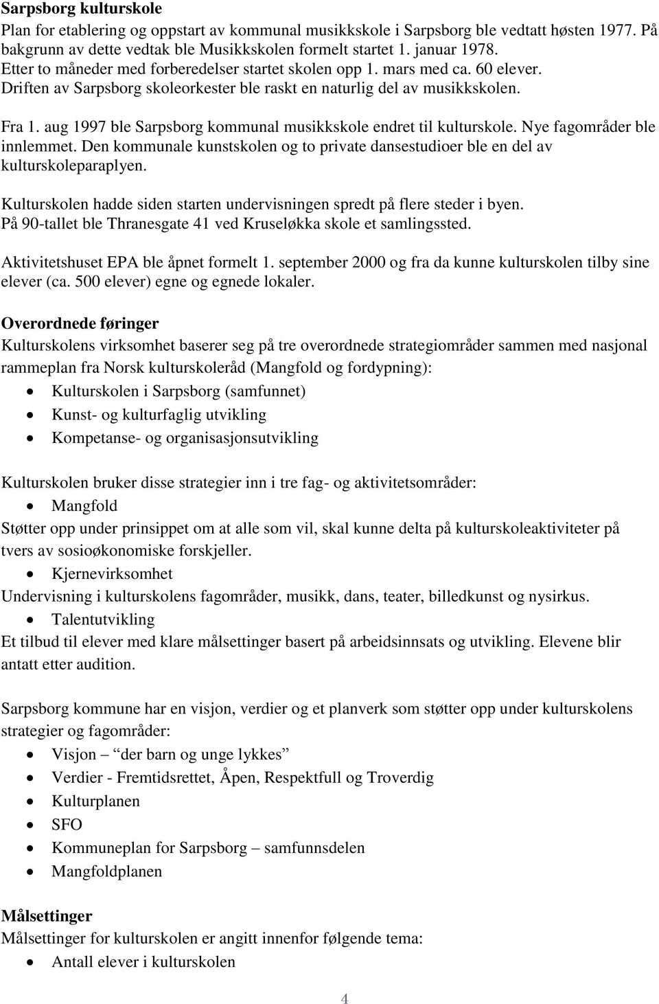 aug 1997 ble Sarpsborg kommunal musikkskole endret til kulturskole. Nye fagområder ble innlemmet. Den kommunale kunstskolen og to private dansestudioer ble en del av kulturskoleparaplyen.