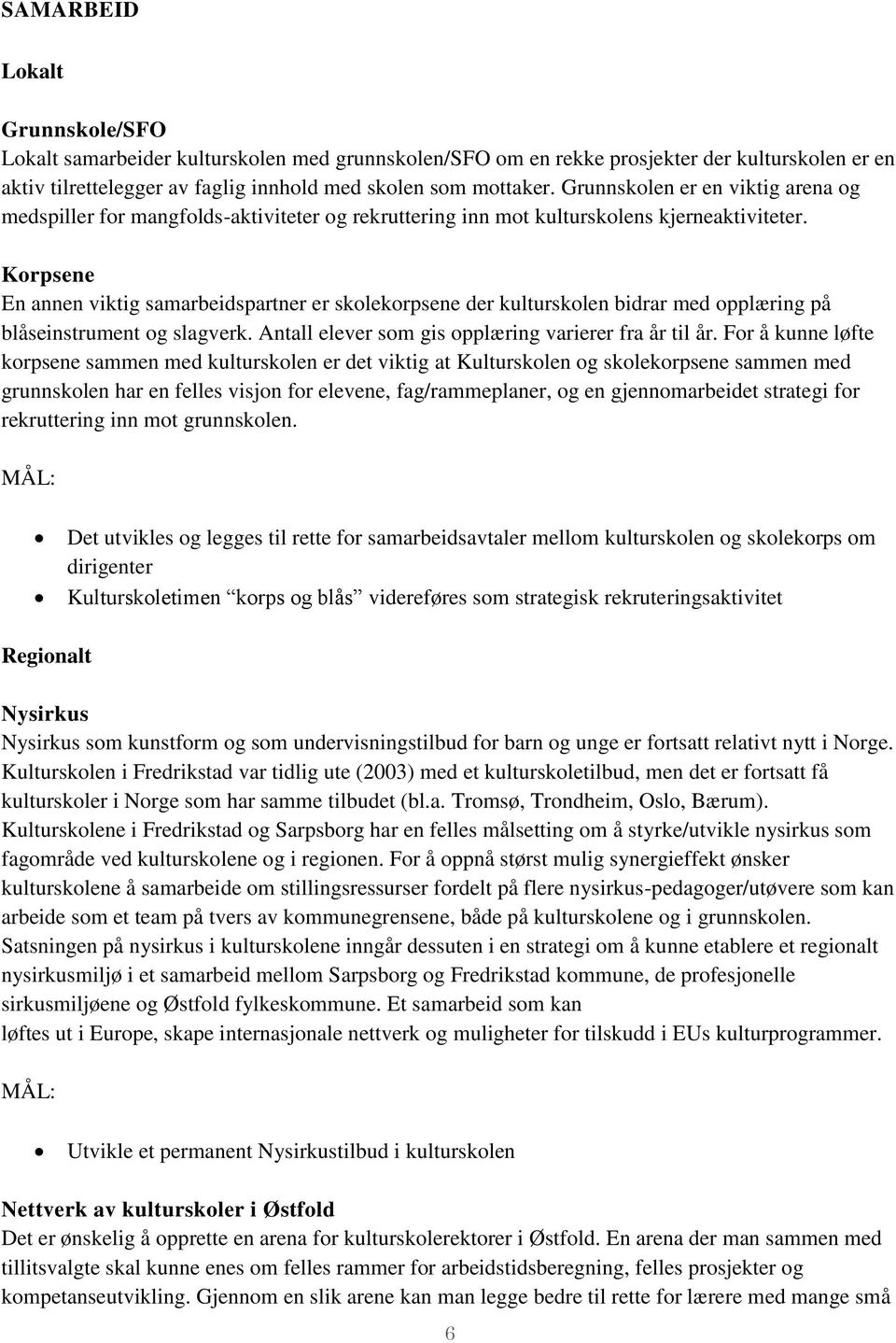 Korpsene En annen viktig samarbeidspartner er skolekorpsene der kulturskolen bidrar med opplæring på blåseinstrument og slagverk. Antall elever som gis opplæring varierer fra år til år.