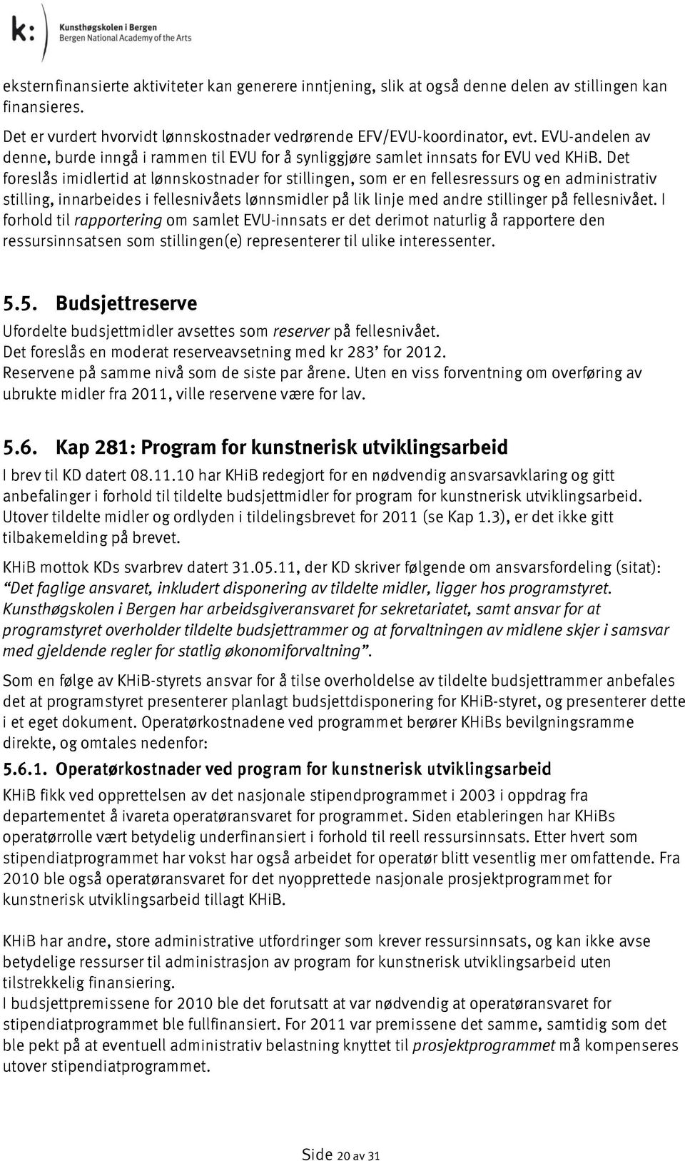 Det foreslås imidlertid at lønnskostnader for stillingen, som er en fellesressurs og en administrativ stilling, innarbeides i fellesnivåets lønnsmidler på lik linje med andre stillinger på