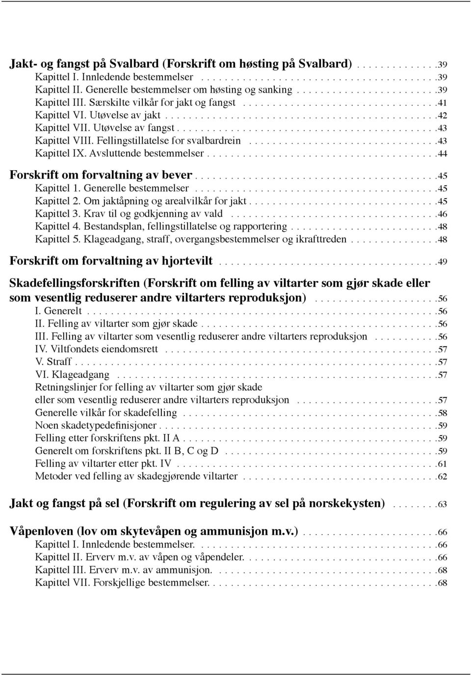 Avsluttende bestemmelser.... 44 Forskrift om forvaltning av bever.... 45 Kapittel 1. Generelle bestemmelser.... 45 Kapittel 2. Om jaktåpning og arealvilkår for jakt.... 45 Kapittel 3.